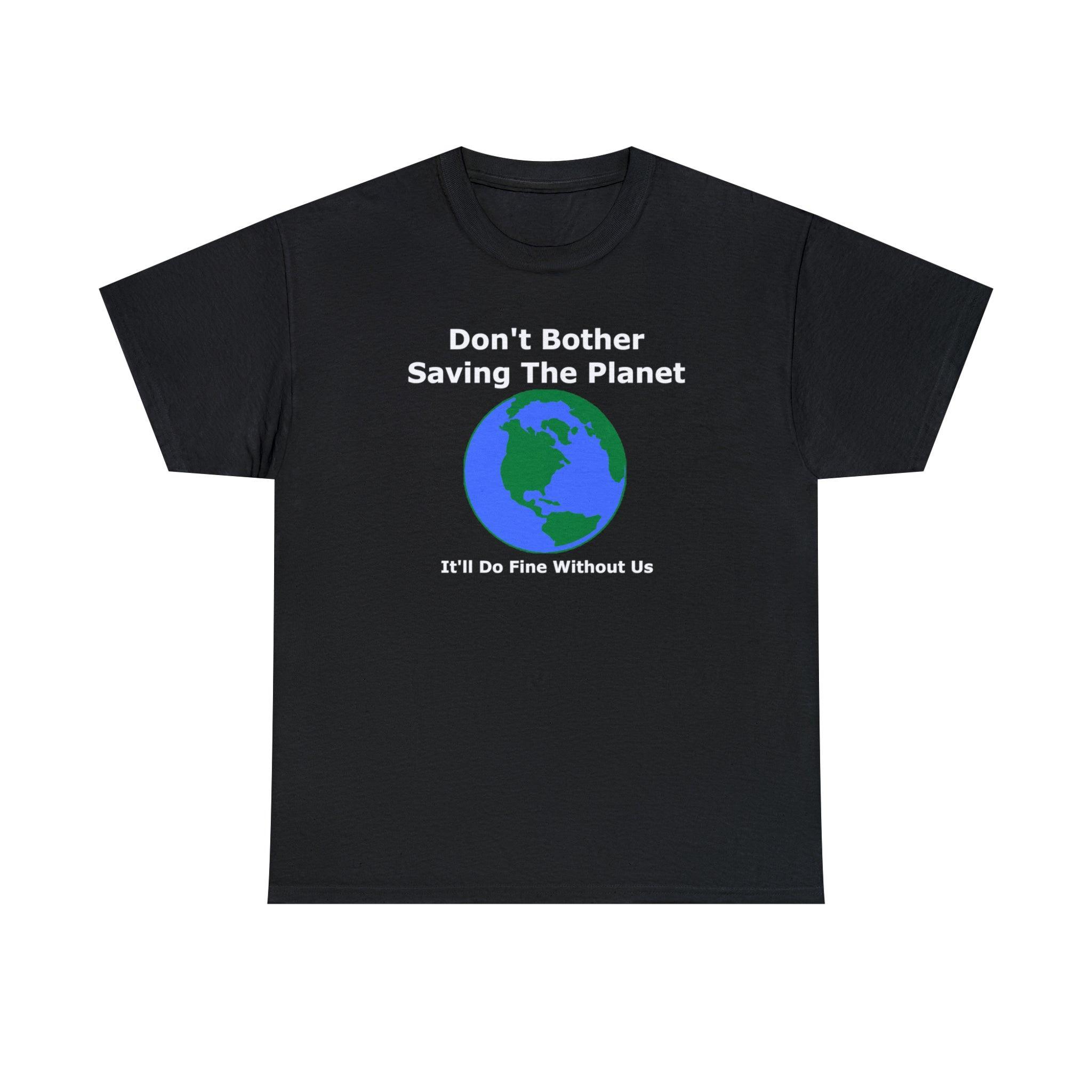 Don't Bother Saving The Planet It'll Do Fine Without Us - T-Shirt - Witty Twisters Fashions