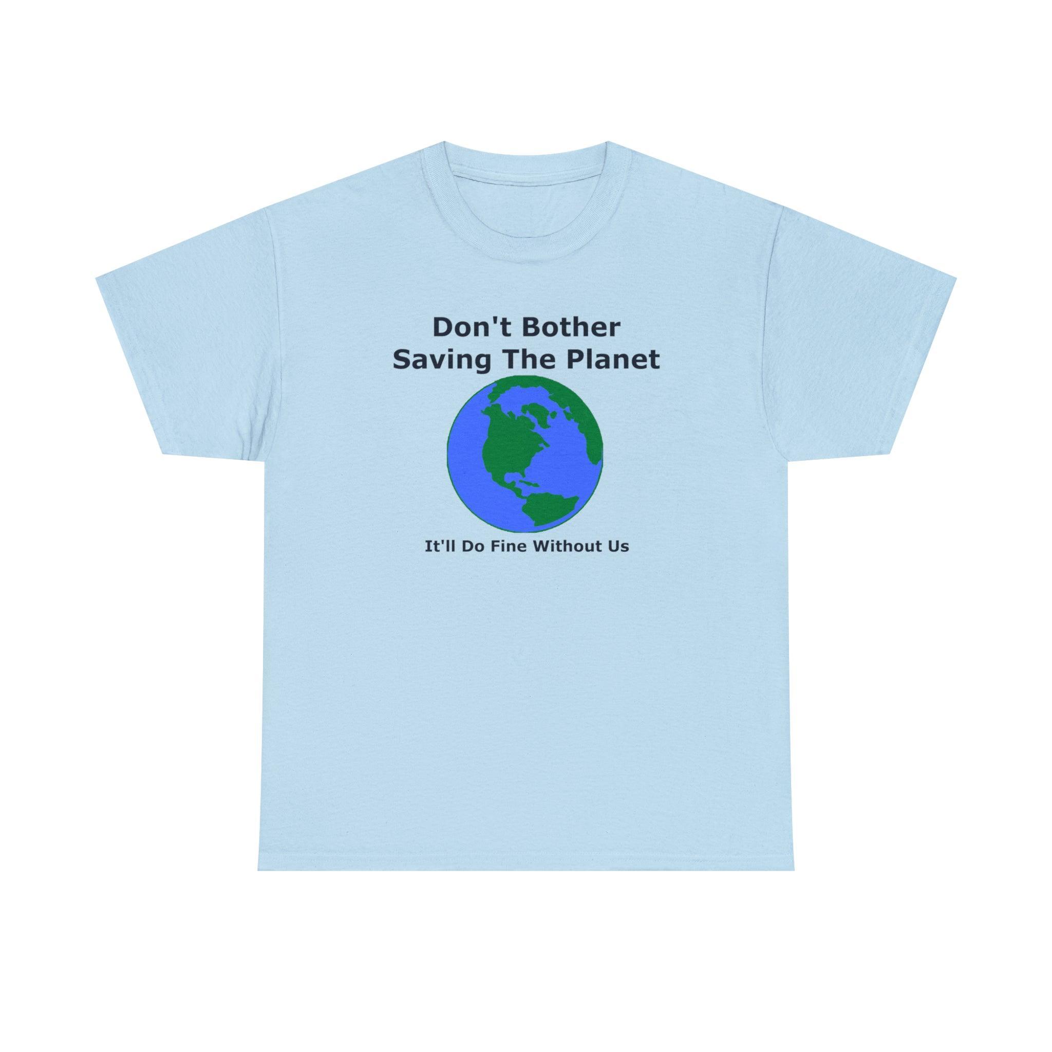 Don't Bother Saving The Planet It'll Do Fine Without Us - T-Shirt - Witty Twisters Fashions