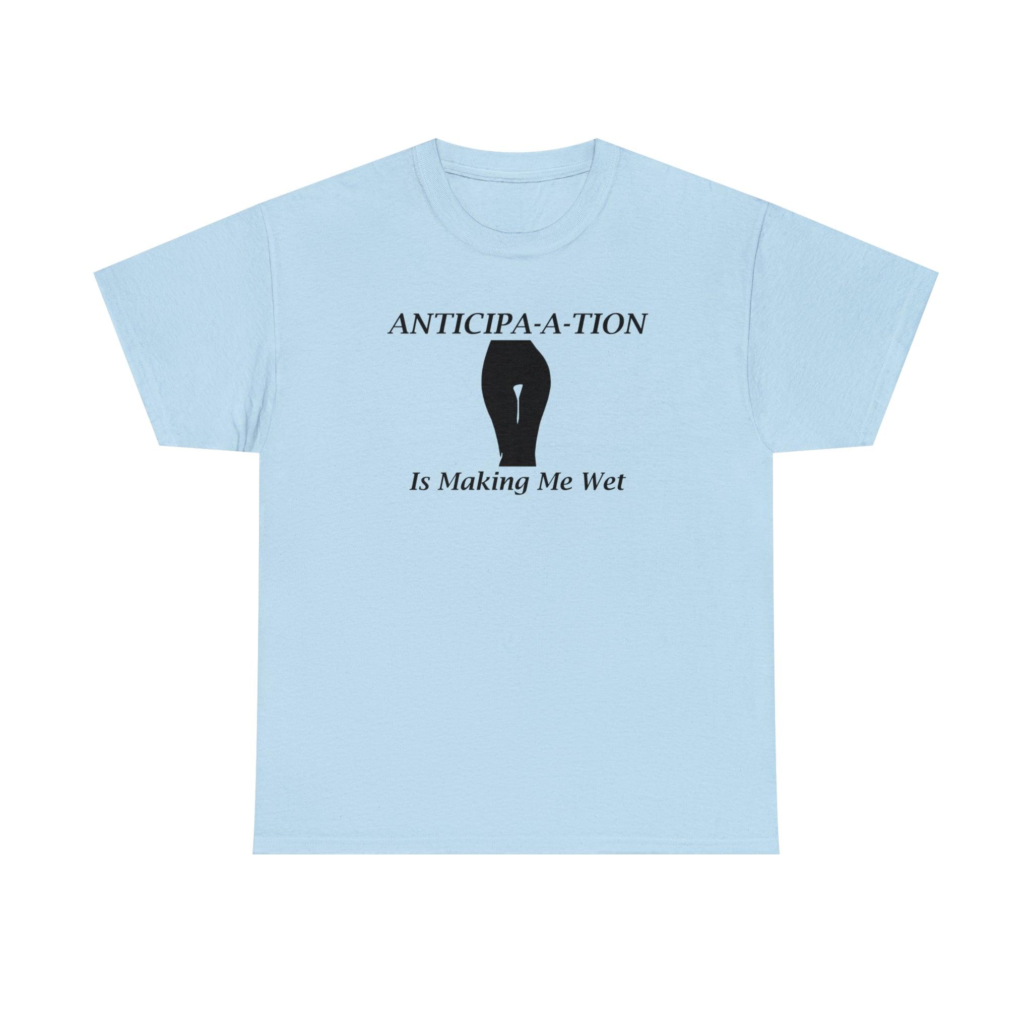 Anticipa-a-tion Is Making Me Wet - Witty Twisters T-Shirts