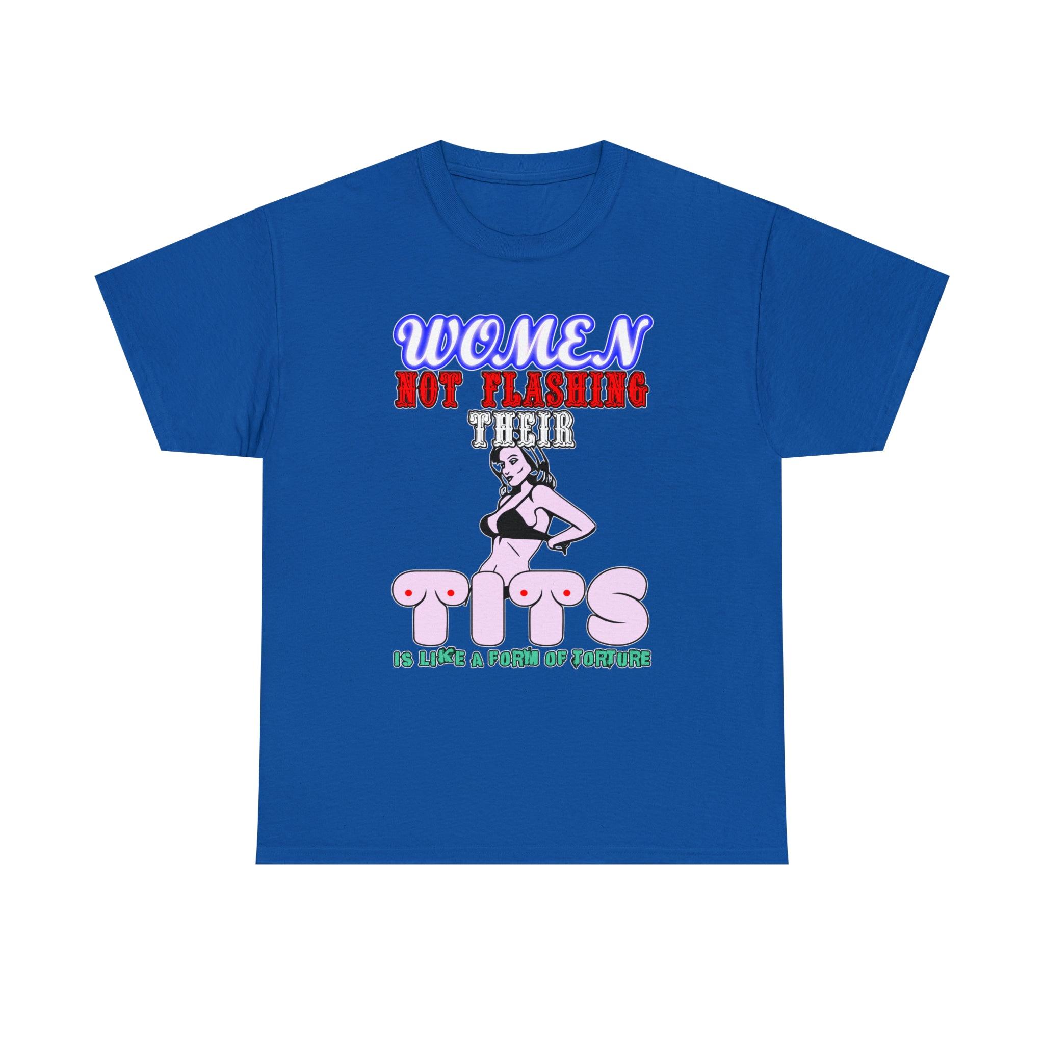 Women Not Flashing Their Tits Is Like A Form Of Torture - T-Shirt - Witty Twisters Fashions