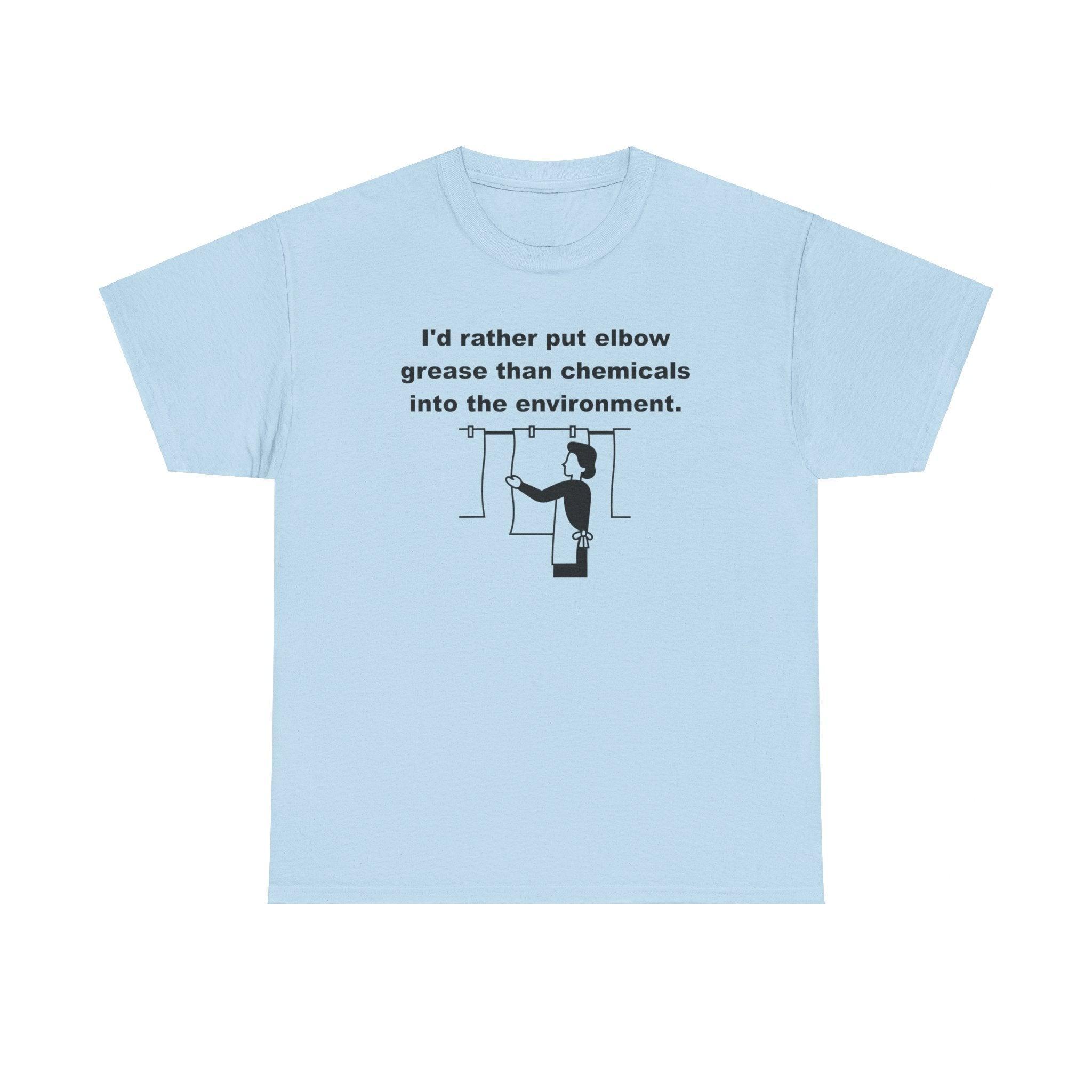 I'd rather put elbow grease than chemicals into the environment - T-Shirt - Witty Twisters Fashions