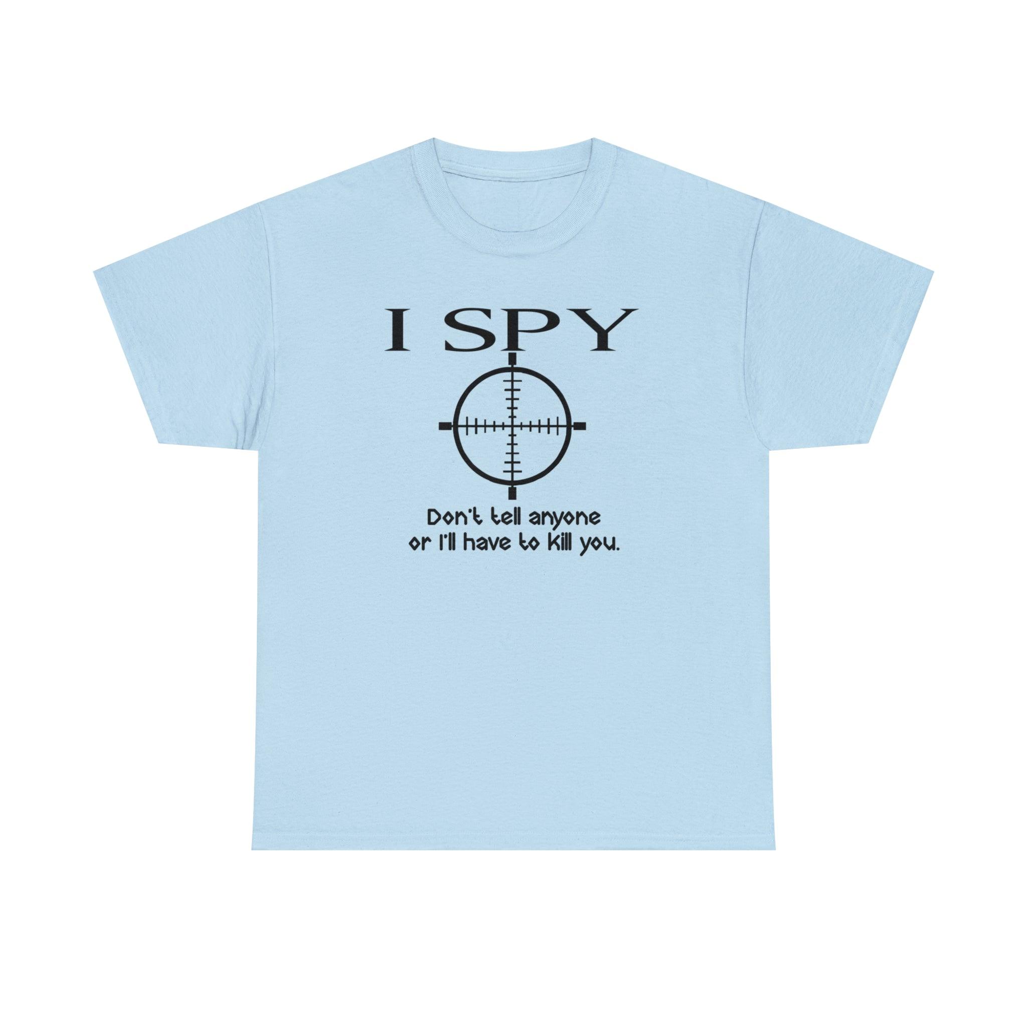 I Spy Don't Tell Anyone Or I'll Have To Kill You - T-Shirt - Witty Twisters Fashions