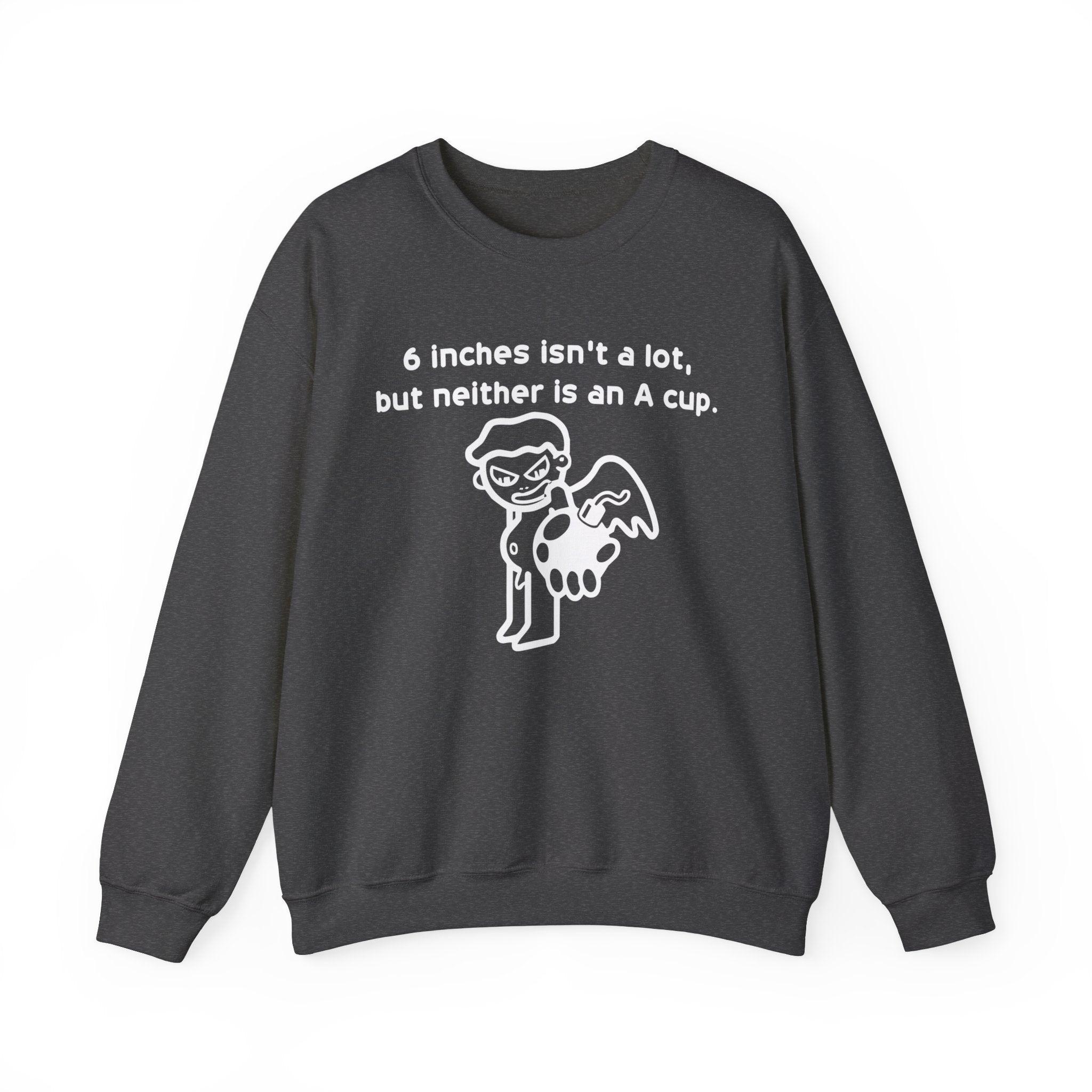 6 Inches Isn't A Lot, But Neither Is An A Cup. - Sweatshirt - Witty Twisters Fashions