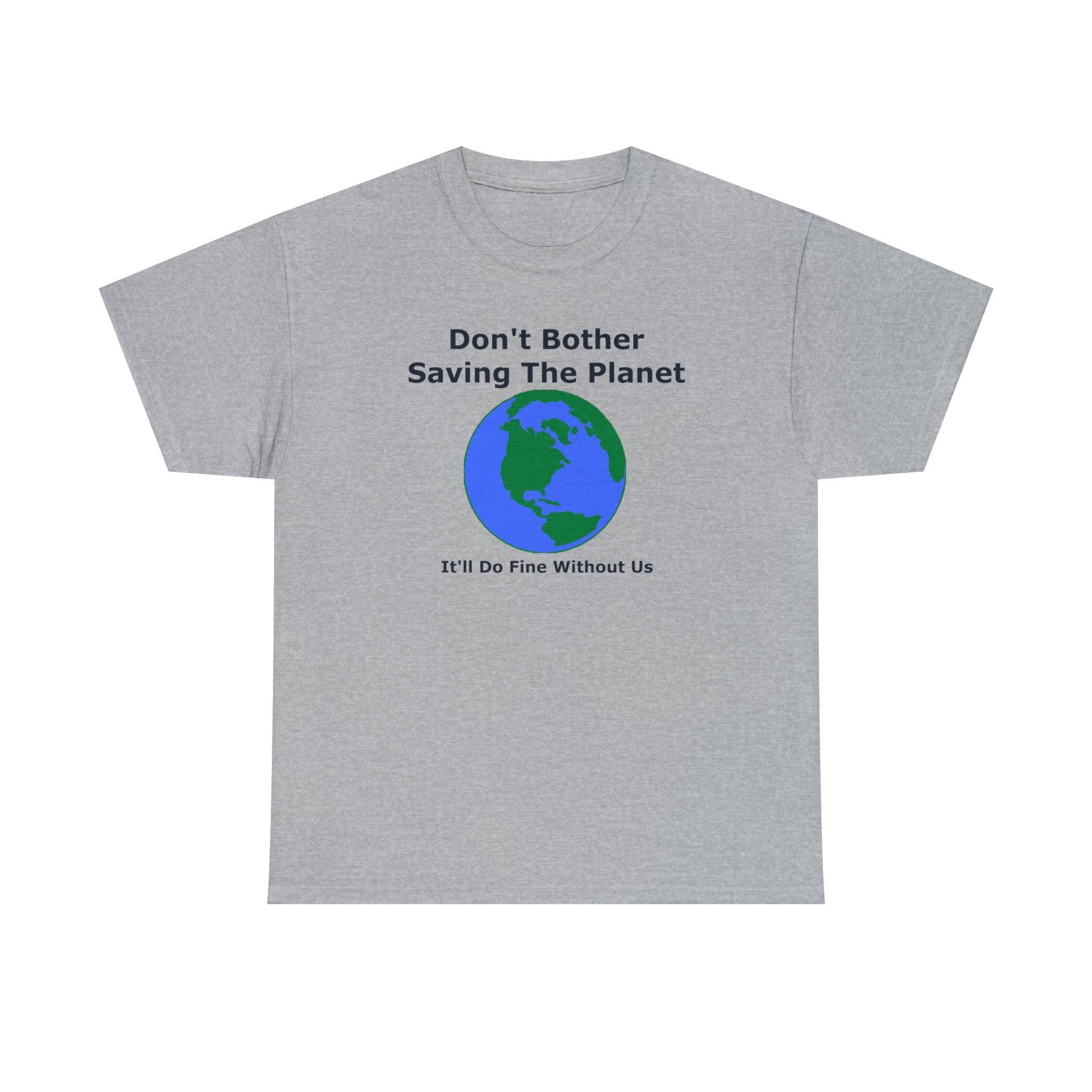 Don't Bother Saving The Planet It'll Do Fine Without Us - T-Shirt - Witty Twisters Fashions