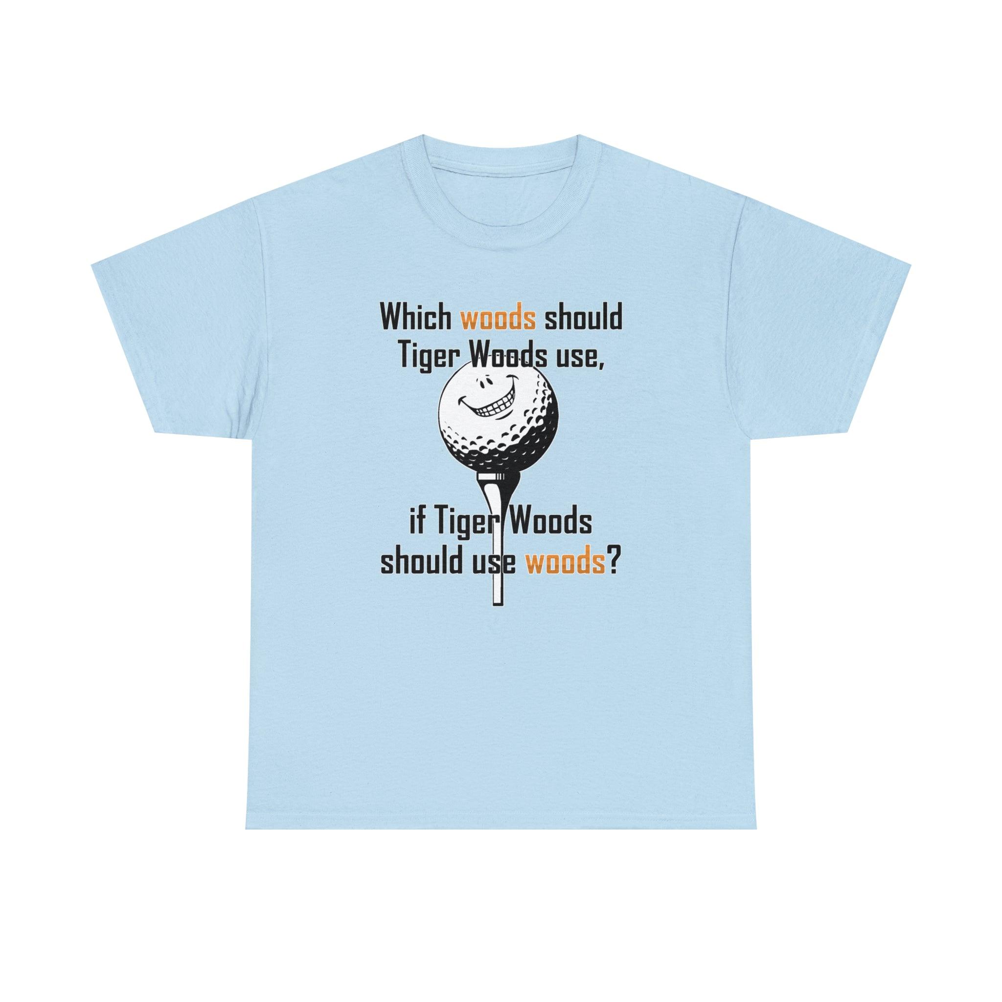 Which woods should Tiger Woods use, if Tiger Woods should use woods? - Witty Twisters T-Shirts