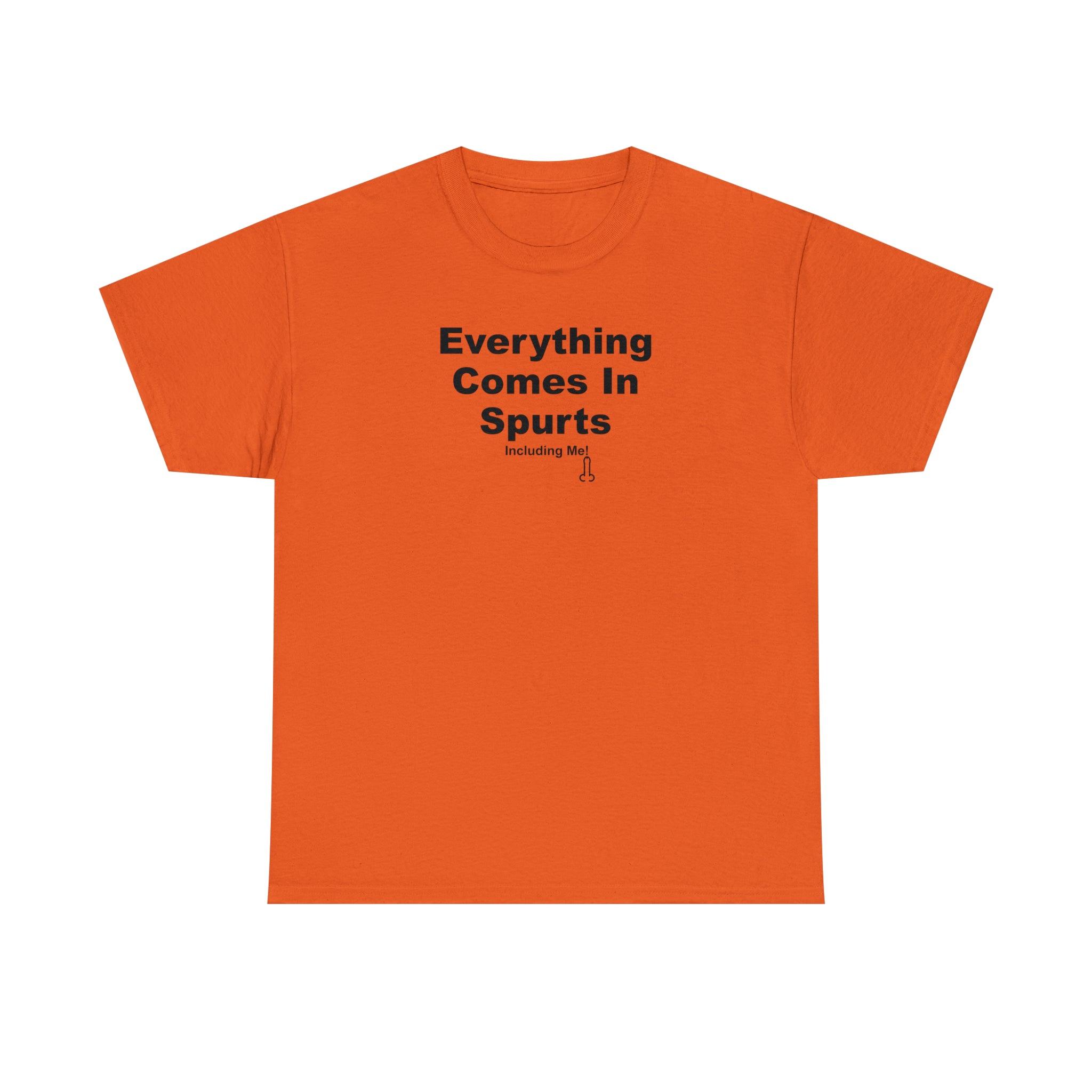 Everything Comes In Spurts Including Me - T-Shirt - Witty Twisters Fashions