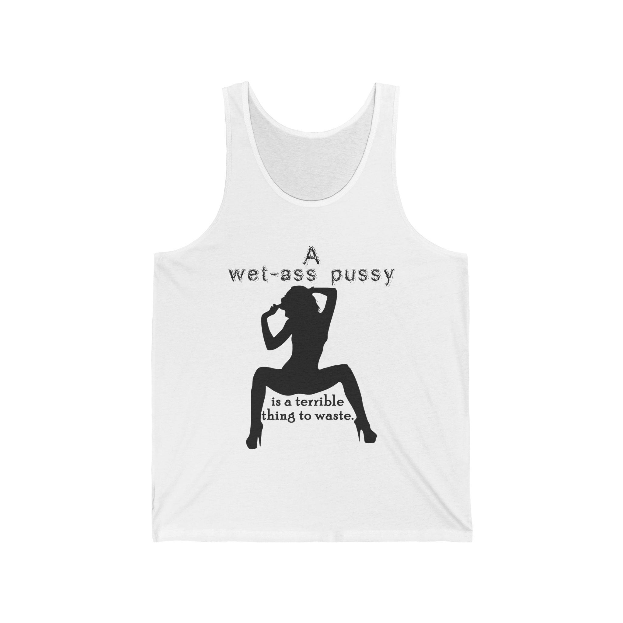 A wet-ass pussy is a terrible thing to waste. - Tank Top - Witty Twisters Fashions