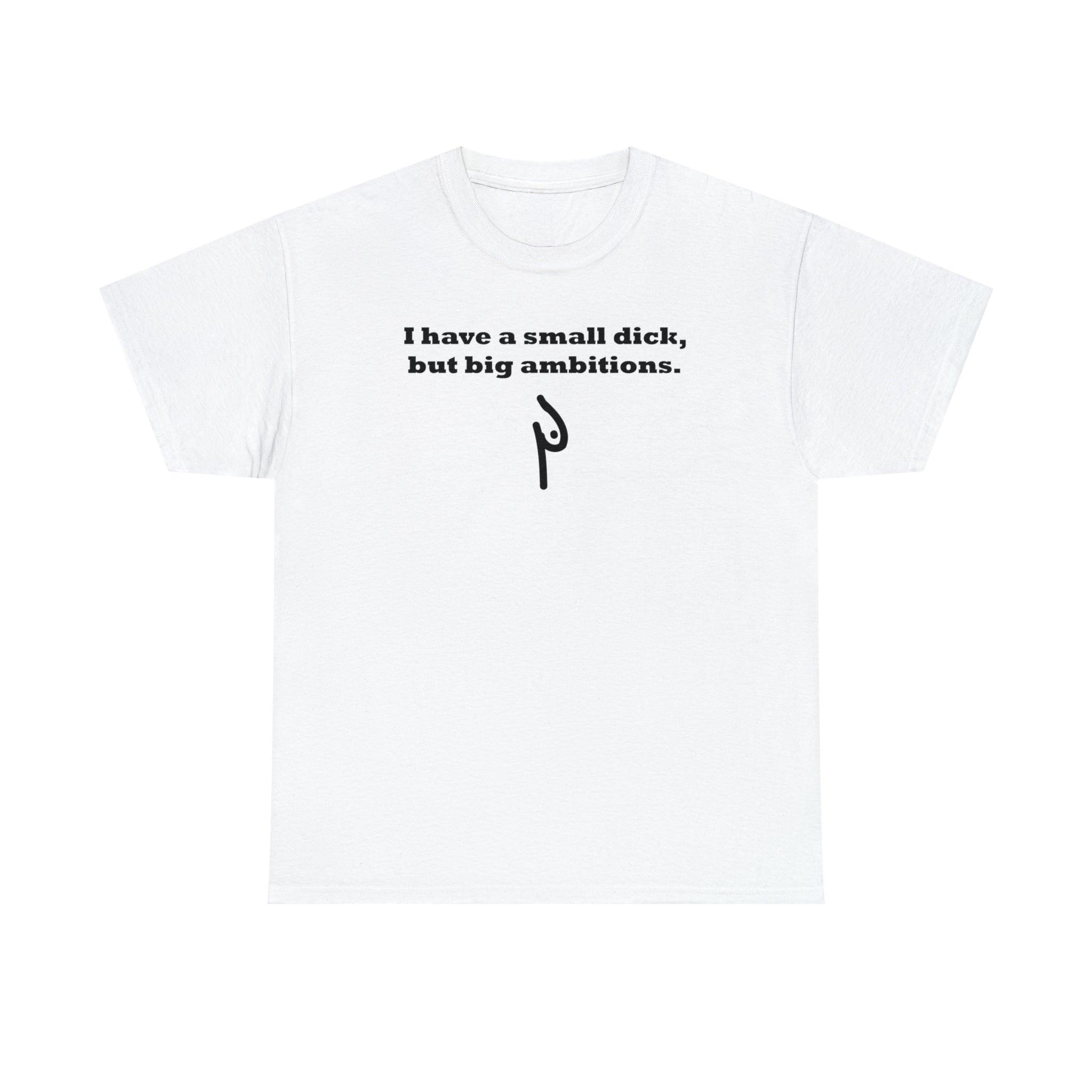 I have a small dick, but big ambitions. - T-Shirt - Witty Twisters Fashions