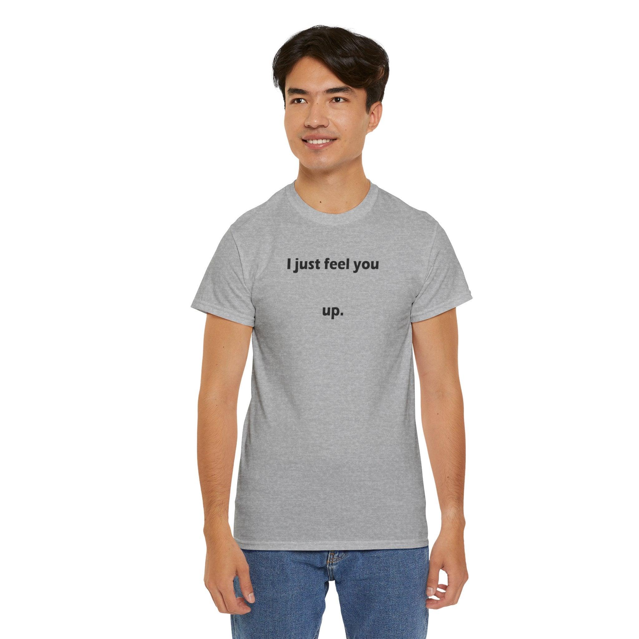 I just feel you up. - T-Shirt - Witty Twisters Fashions