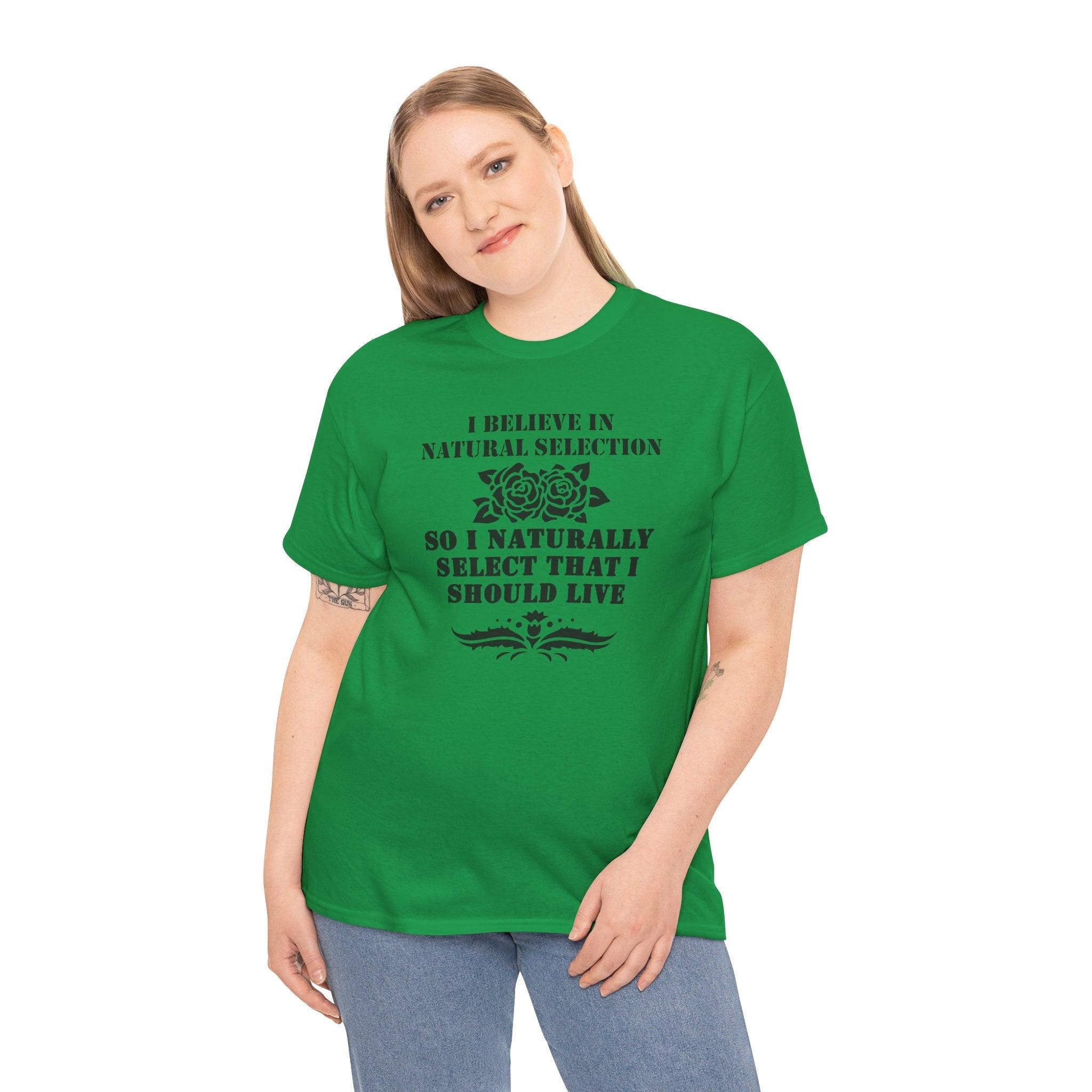 I believe in natural selection so I naturally select that I should live - T-shirt