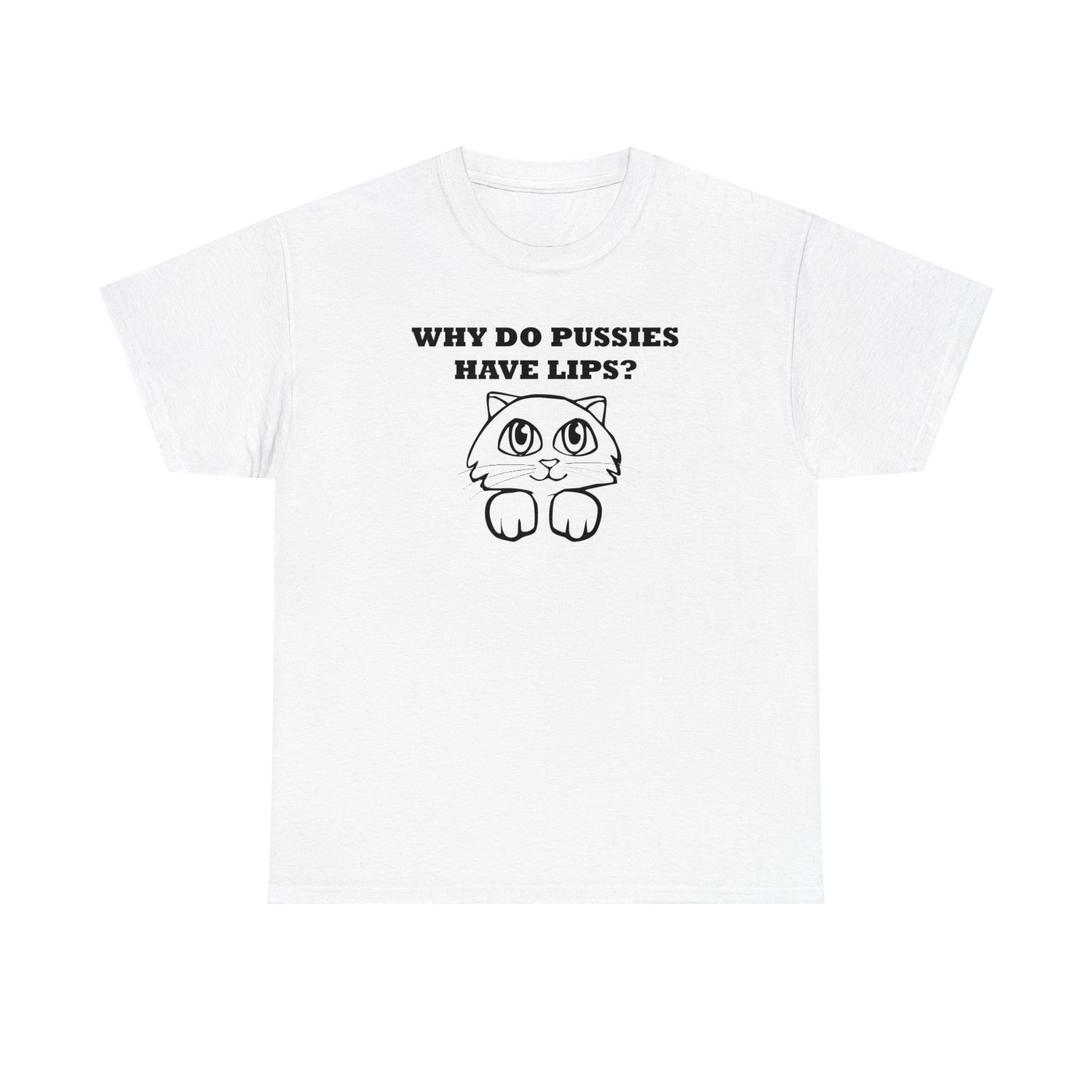 Why Do Pussies Have Lips? - T-Shirt - Witty Twisters Fashions