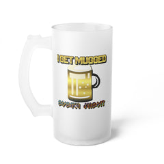 I Get Mugged Every Night - Frosted Glass Beer Mug