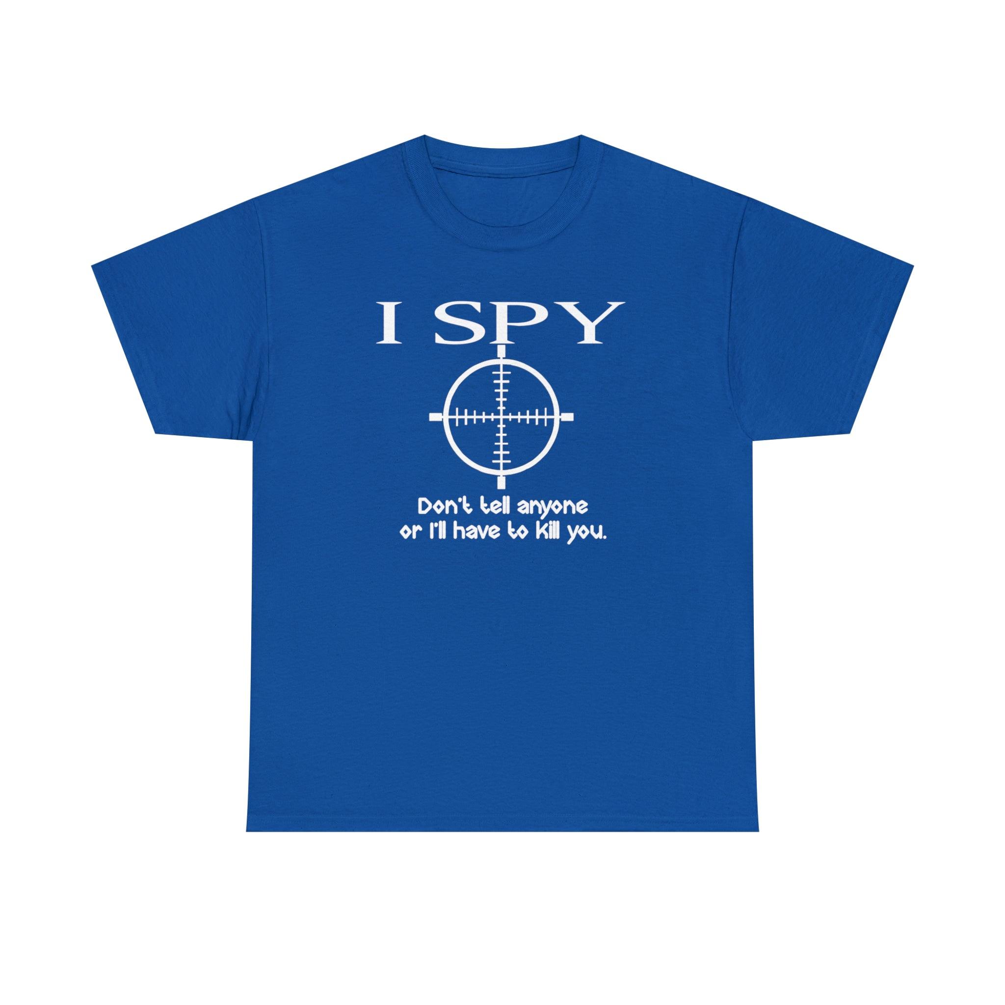 I Spy Don't Tell Anyone Or I'll Have To Kill You - T-Shirt - Witty Twisters Fashions