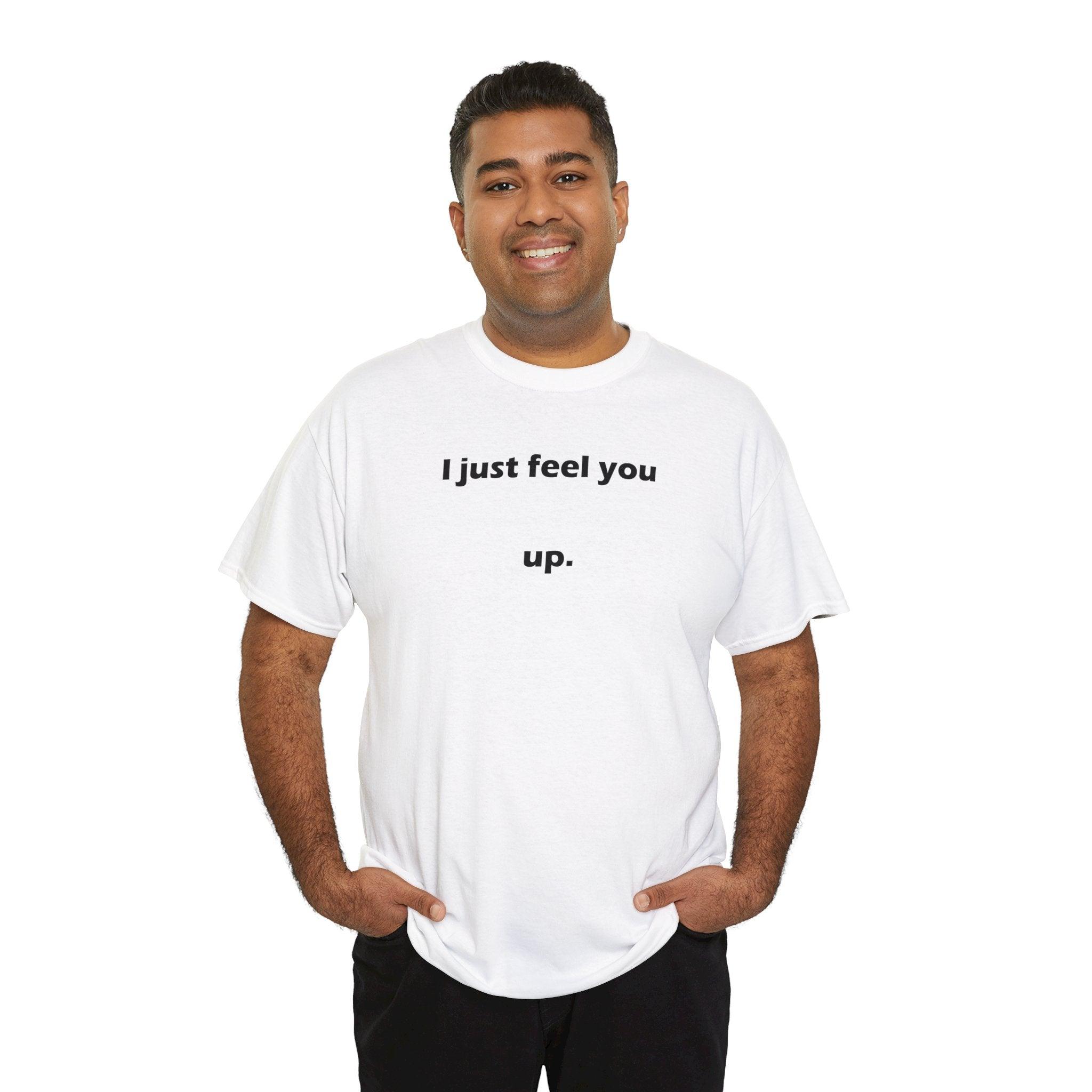 I just feel you up. - T-Shirt - Witty Twisters Fashions