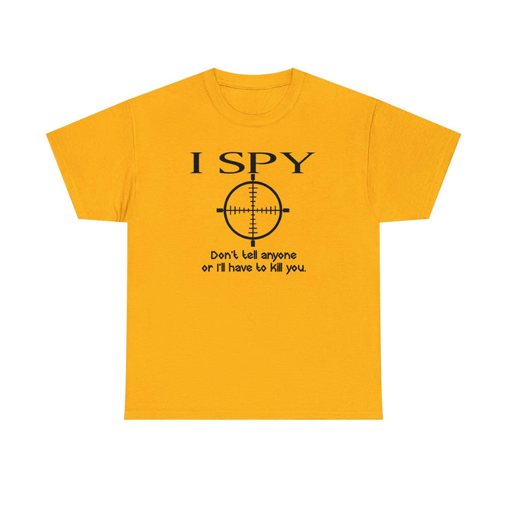I Spy Don't Tell Anyone Or I'll Have To Kill You - Witty Twisters T-Shirts