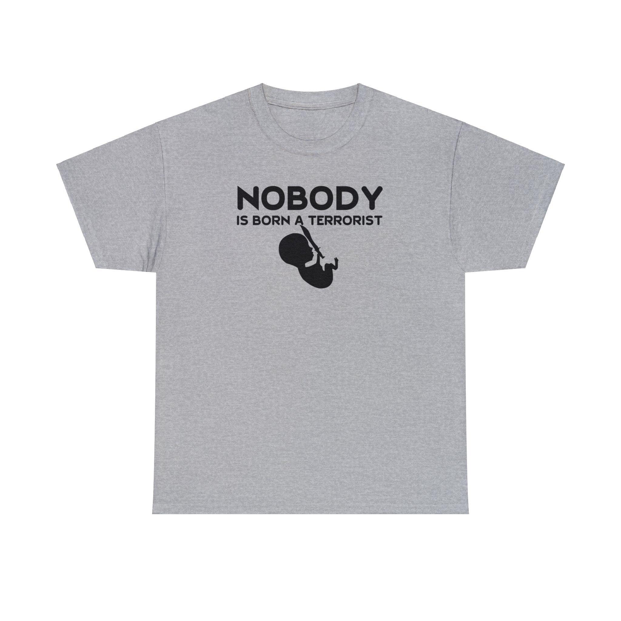 Nobody Is Born A Terrorist - T-Shirt - Witty Twisters Fashions