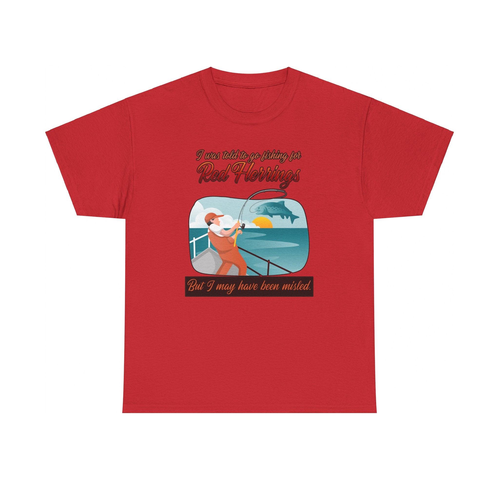 I was told to go fishing for Red Herrings But I may have been misled. - T-Shirt