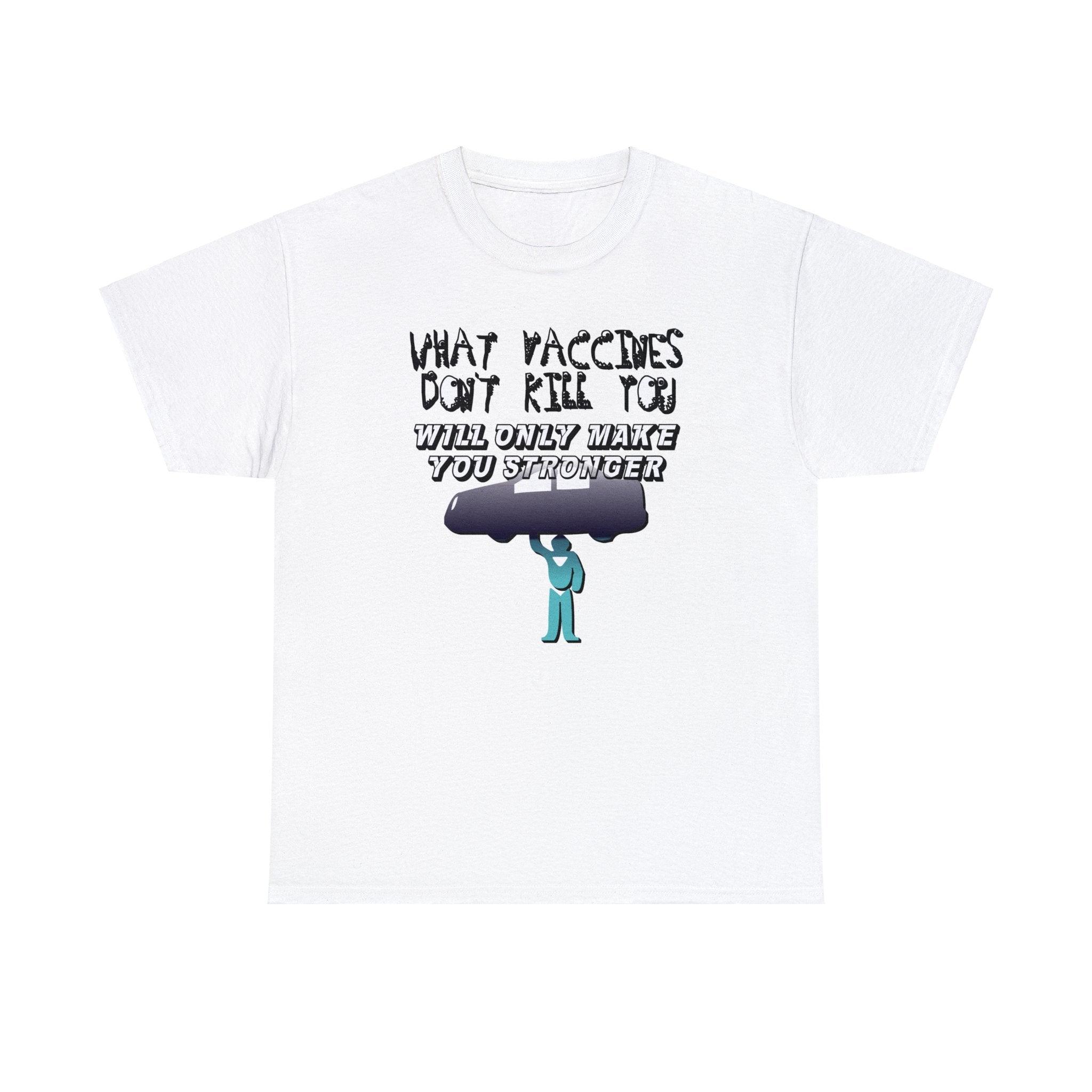 What vaccines don't kill you, will only make you stronger. - Witty Twisters T-Shirts