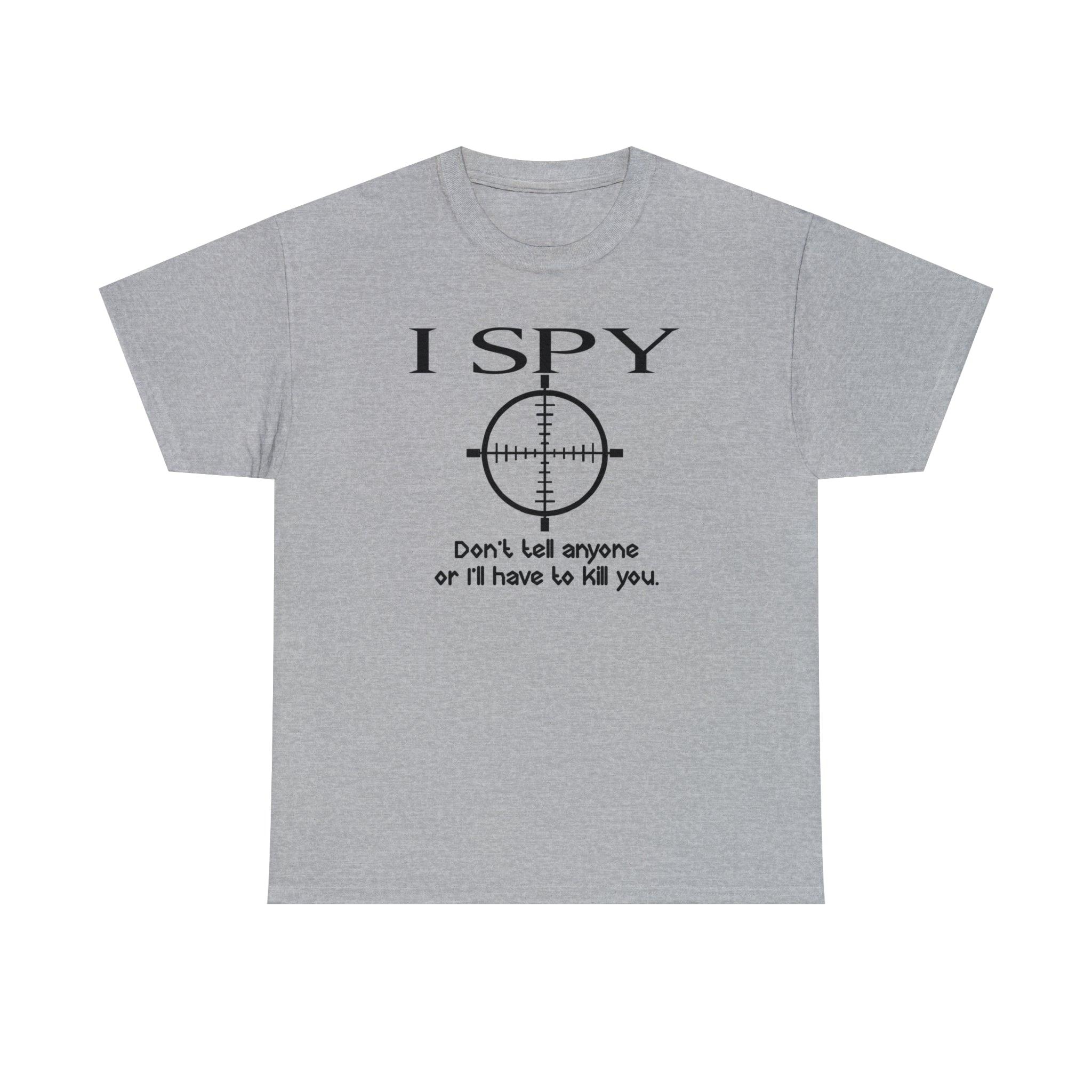 I Spy Don't Tell Anyone Or I'll Have To Kill You - T-Shirt - Witty Twisters Fashions