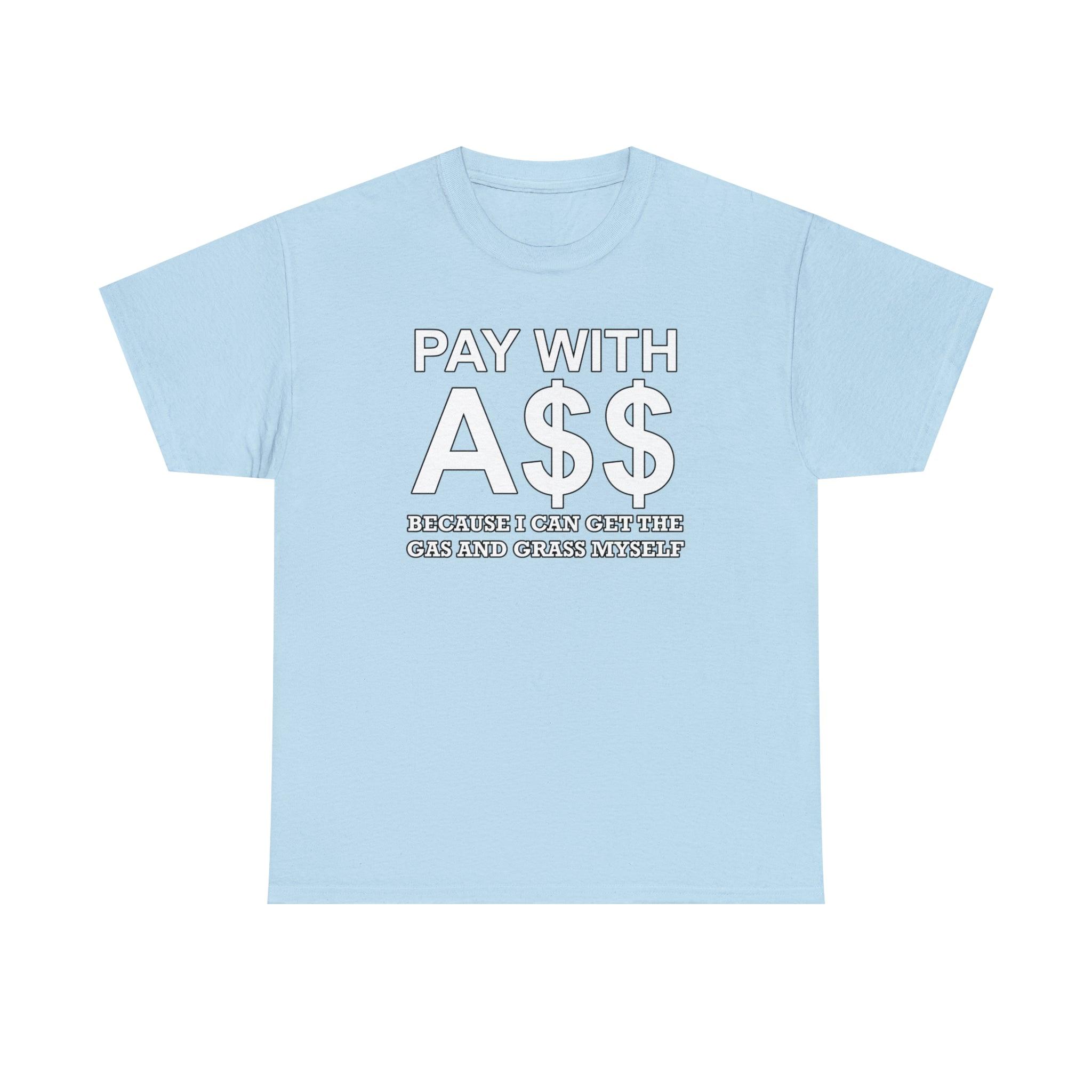 PAY WITH A$$ Because I Can Get The Gas And Grass Myself - T-Shirt - Witty Twisters Fashions