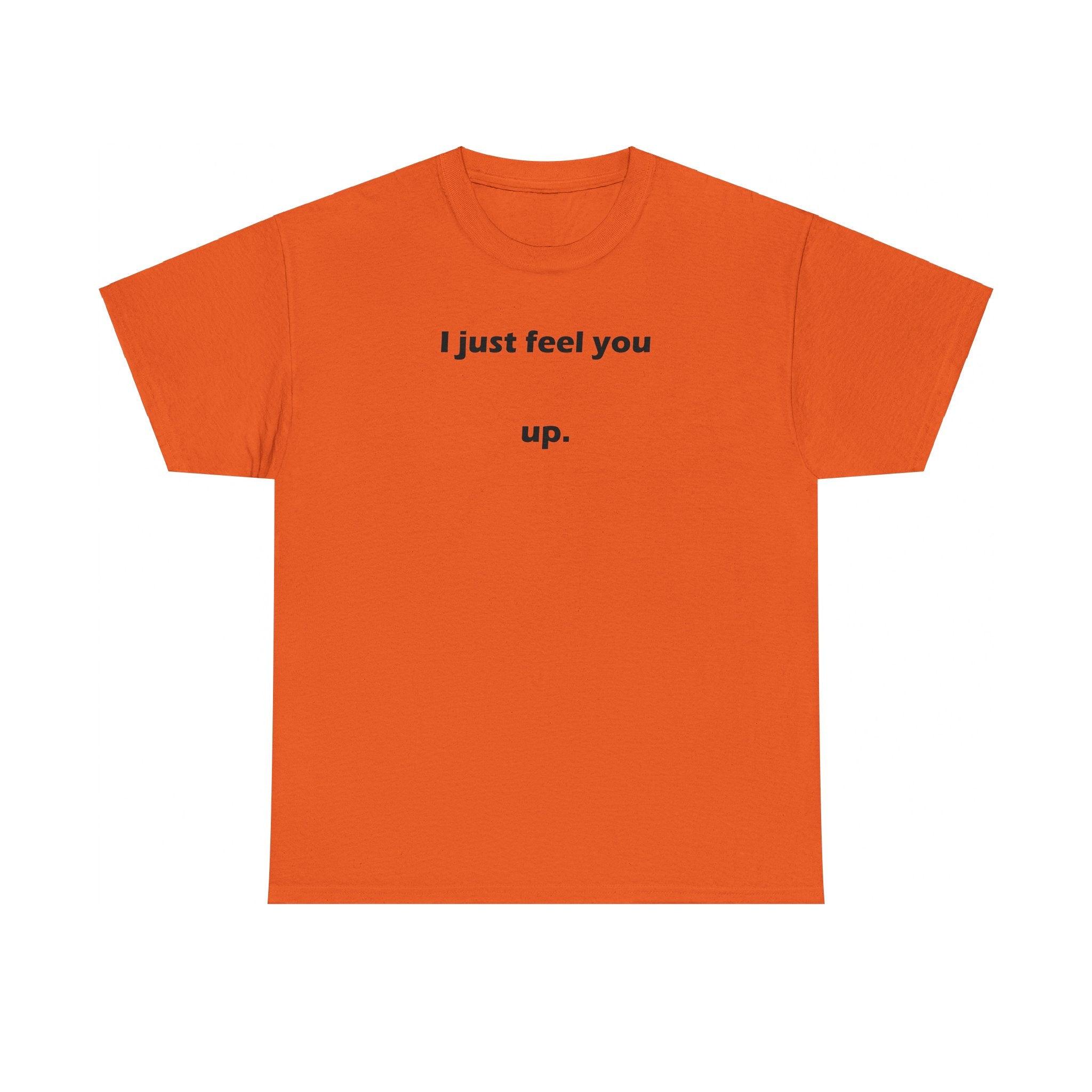 I just feel you up. - T-Shirt - Witty Twisters Fashions