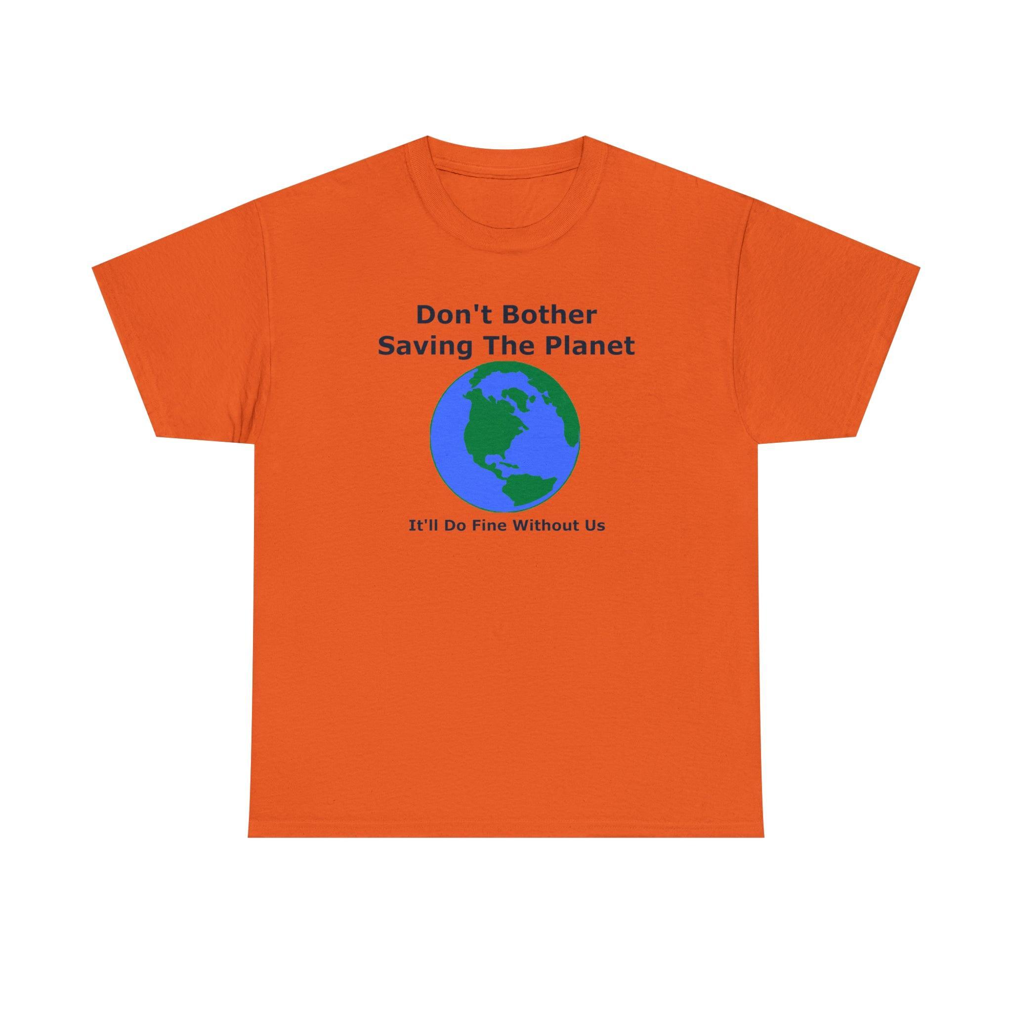 Don't Bother Saving The Planet It'll Do Fine Without Us - T-Shirt - Witty Twisters Fashions