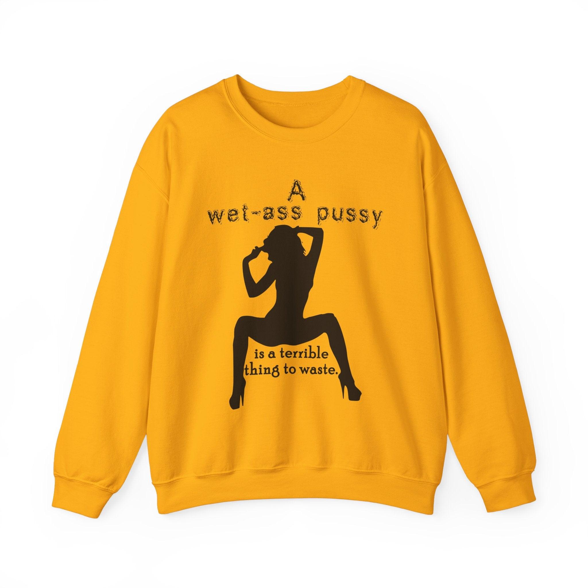 A wet-ass pussy is a terrible thing to waste. - Sweatshirt - Witty Twisters T-Shirts