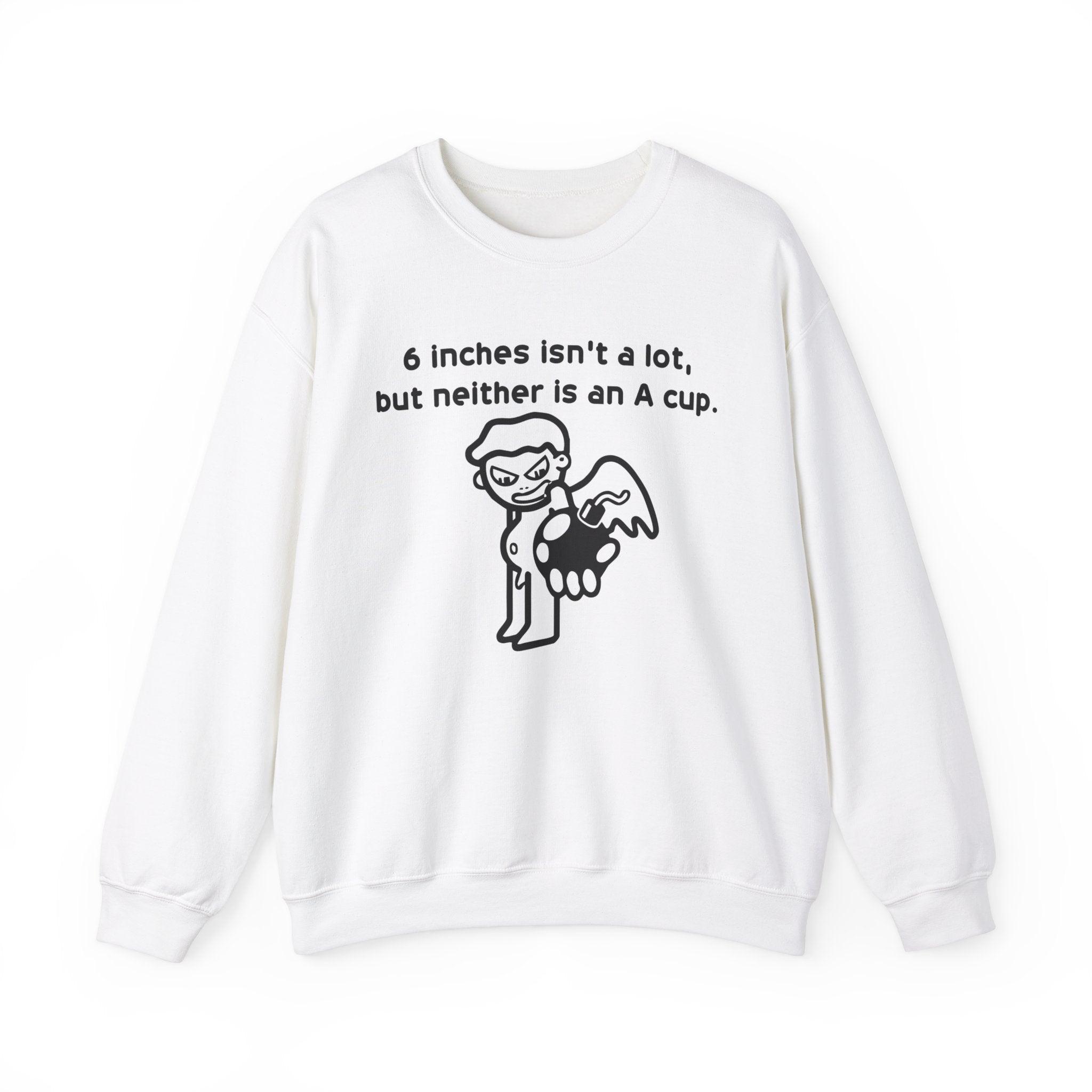 6 Inches Isn't A Lot, But Neither Is An A Cup. - Sweatshirt - Witty Twisters Fashions