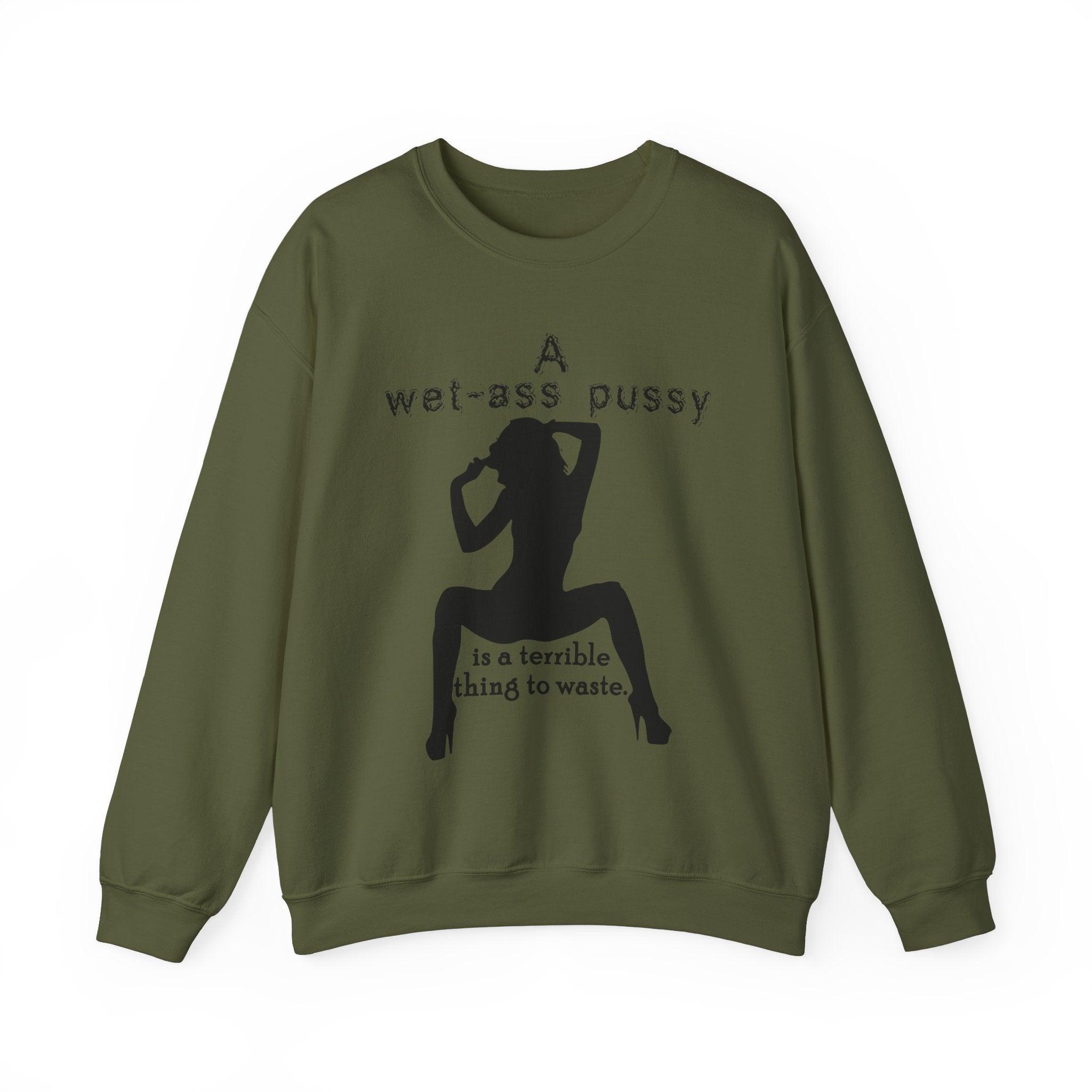 A wet-ass pussy is a terrible thing to waste. - Sweatshirt - Witty Twisters T-Shirts