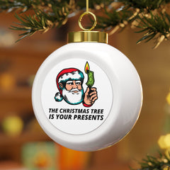 The Christmas tree is your presents - Christmas Ball Ornament