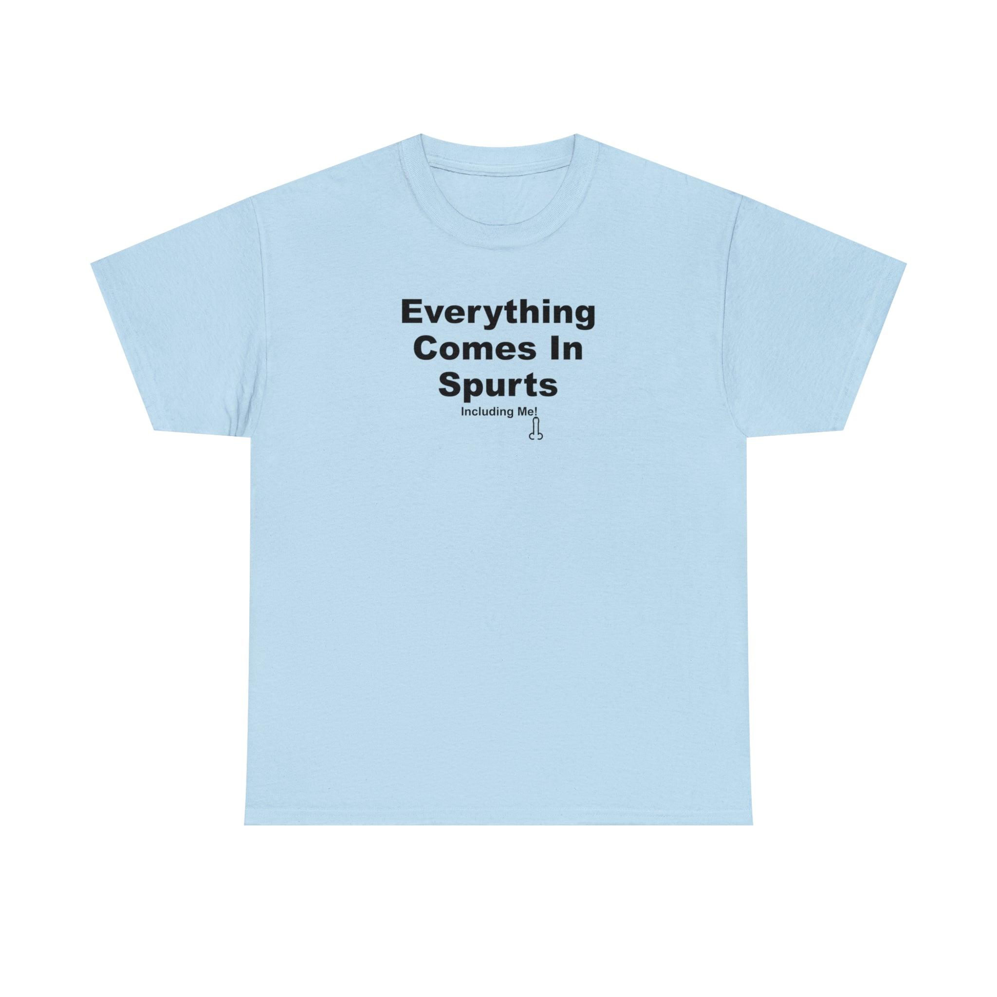 Everything Comes In Spurts Including Me - T-Shirt - Witty Twisters Fashions