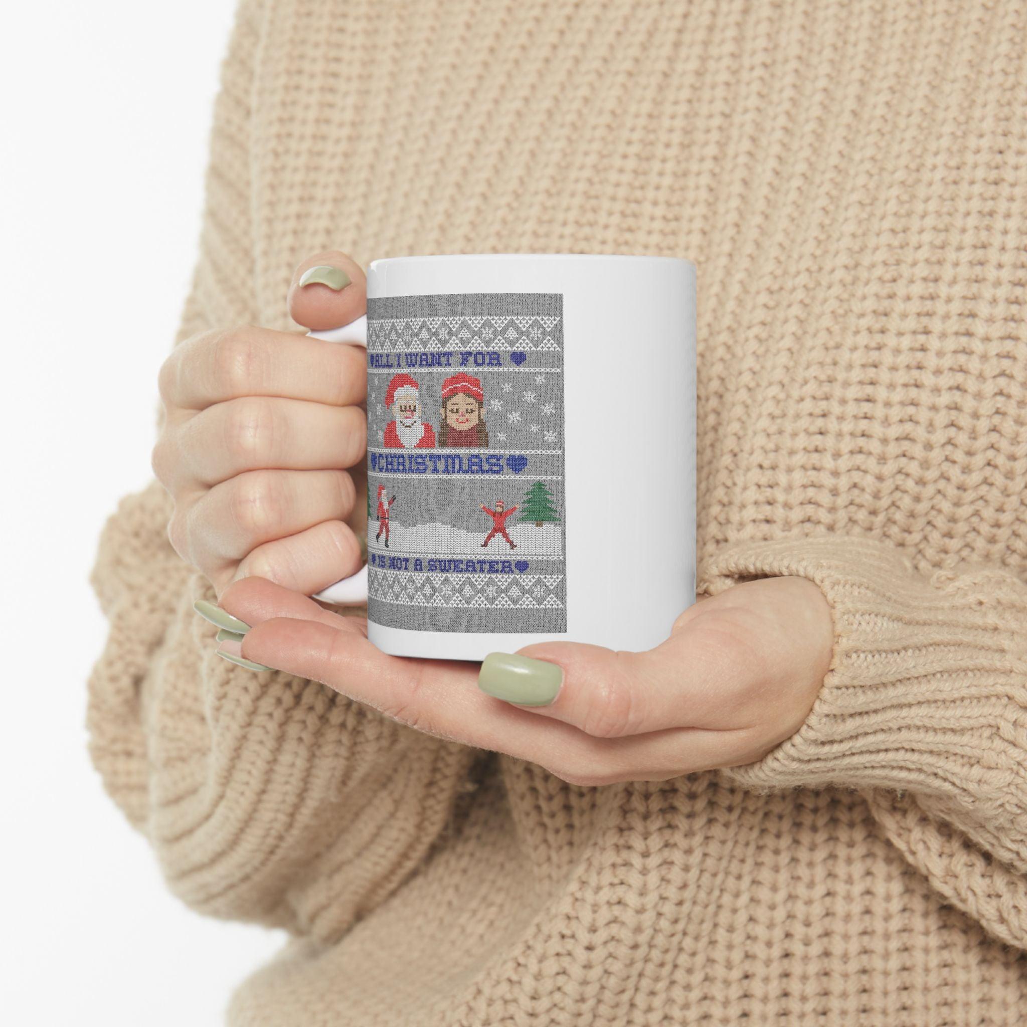 All I want for Christmas is not a sweater - Ceramic Coffee Mug 11oz, 15oz