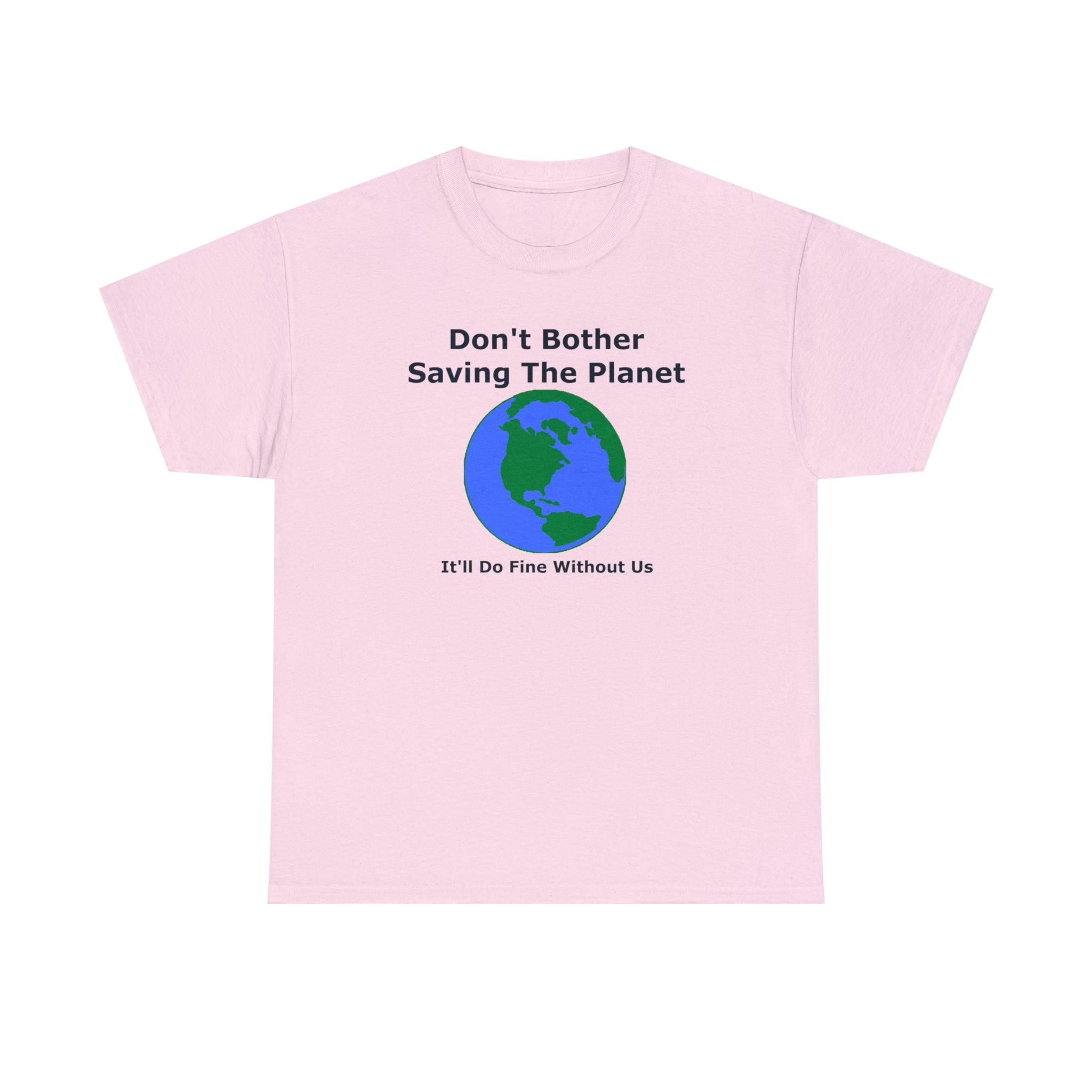 Don't Bother Saving The Planet It'll Do Fine Without Us - T-Shirt - Witty Twisters Fashions