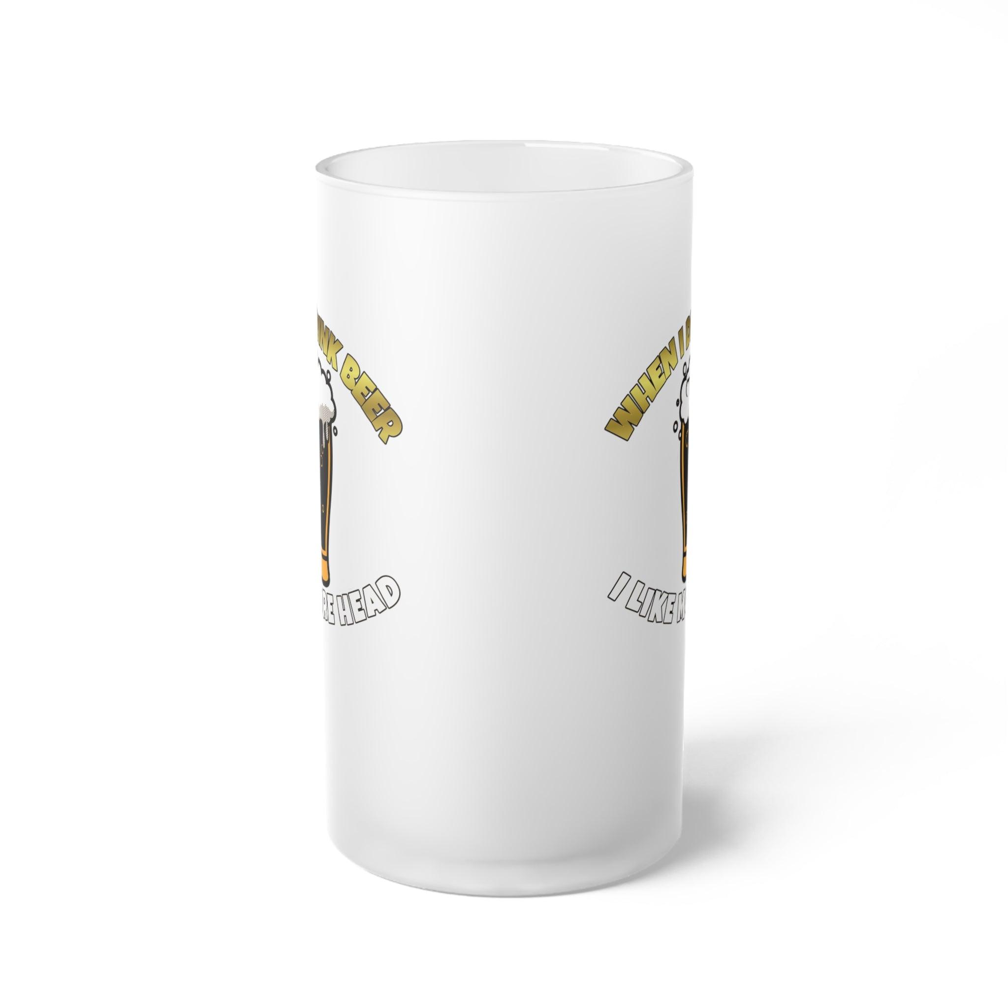 When I drink beer I like more head - Frosted Glass Beer Mug - Witty Twisters Fashions