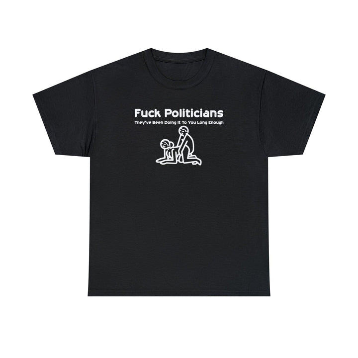 Fuck Politicians They've Been Doing It To You Long Enough - Witty Twisters T-Shirts