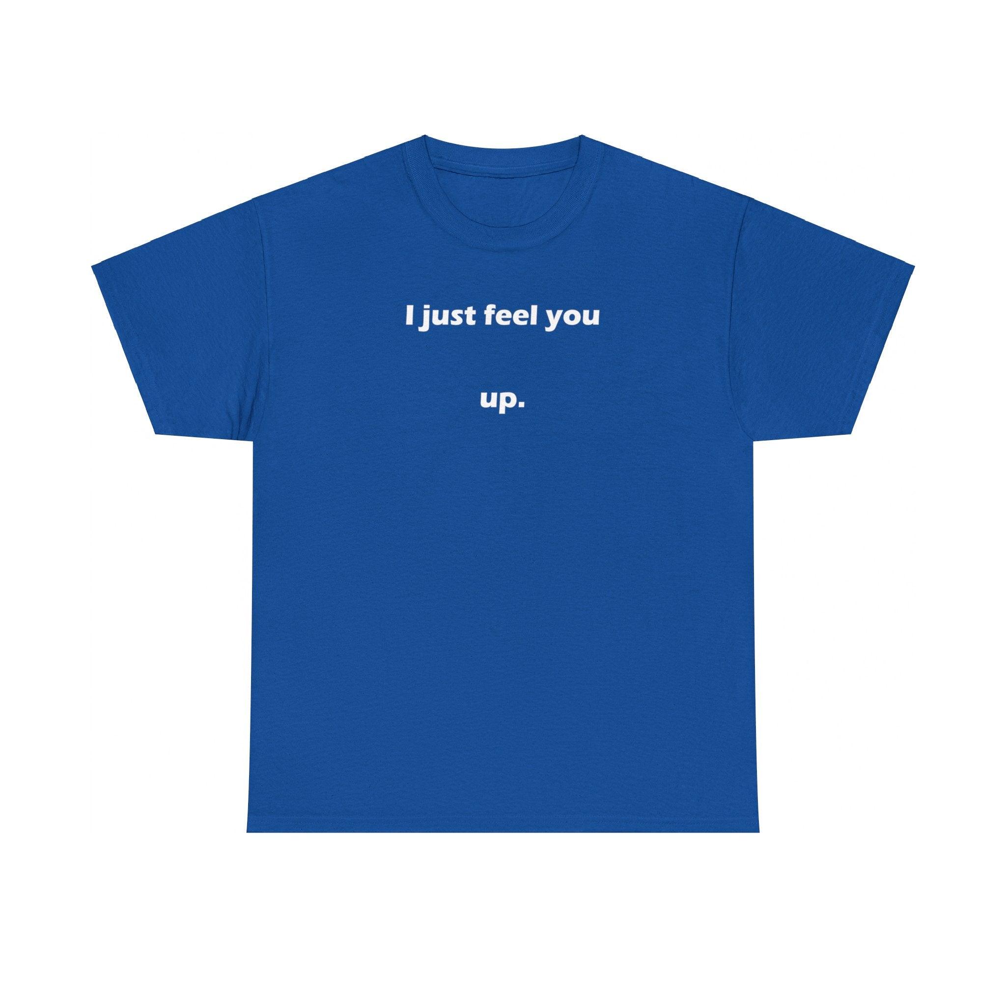 I just feel you up. - T-Shirt - Witty Twisters Fashions