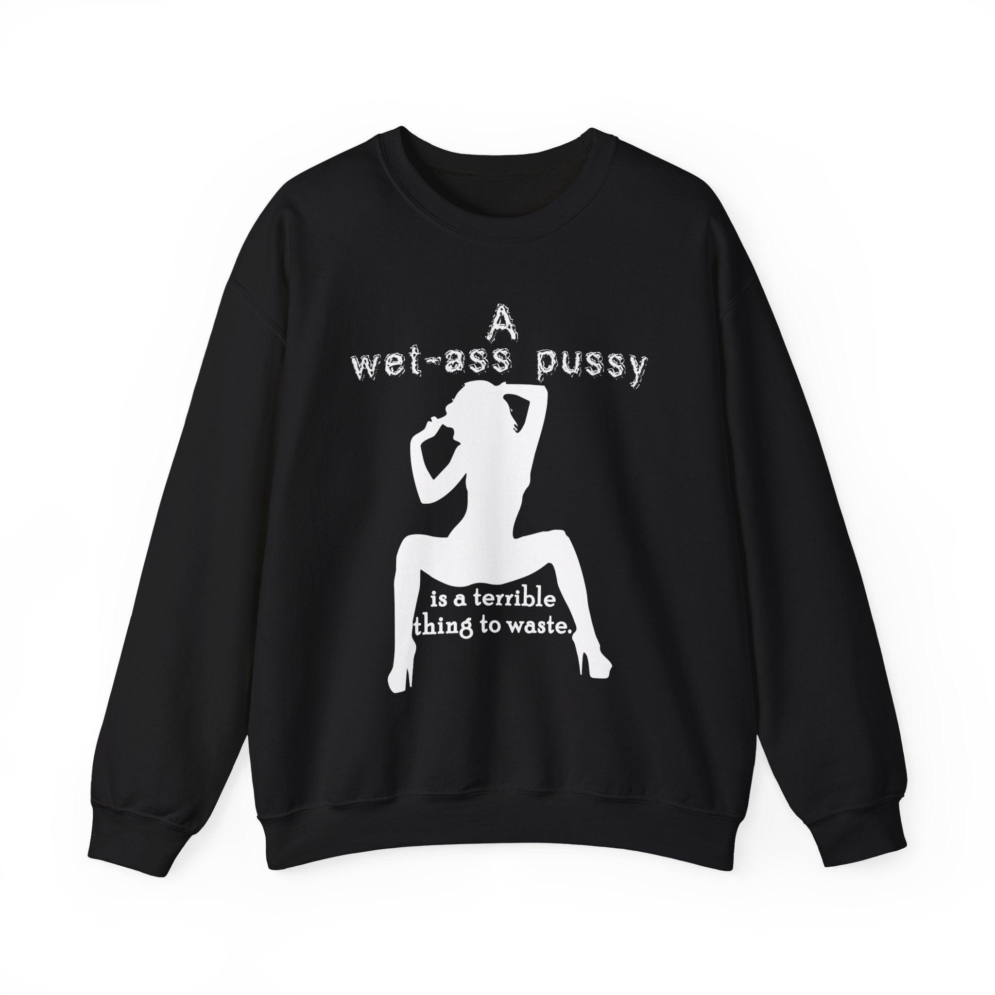 A wet-ass pussy is a terrible thing to waste. - Sweatshirt - Witty Twisters T-Shirts