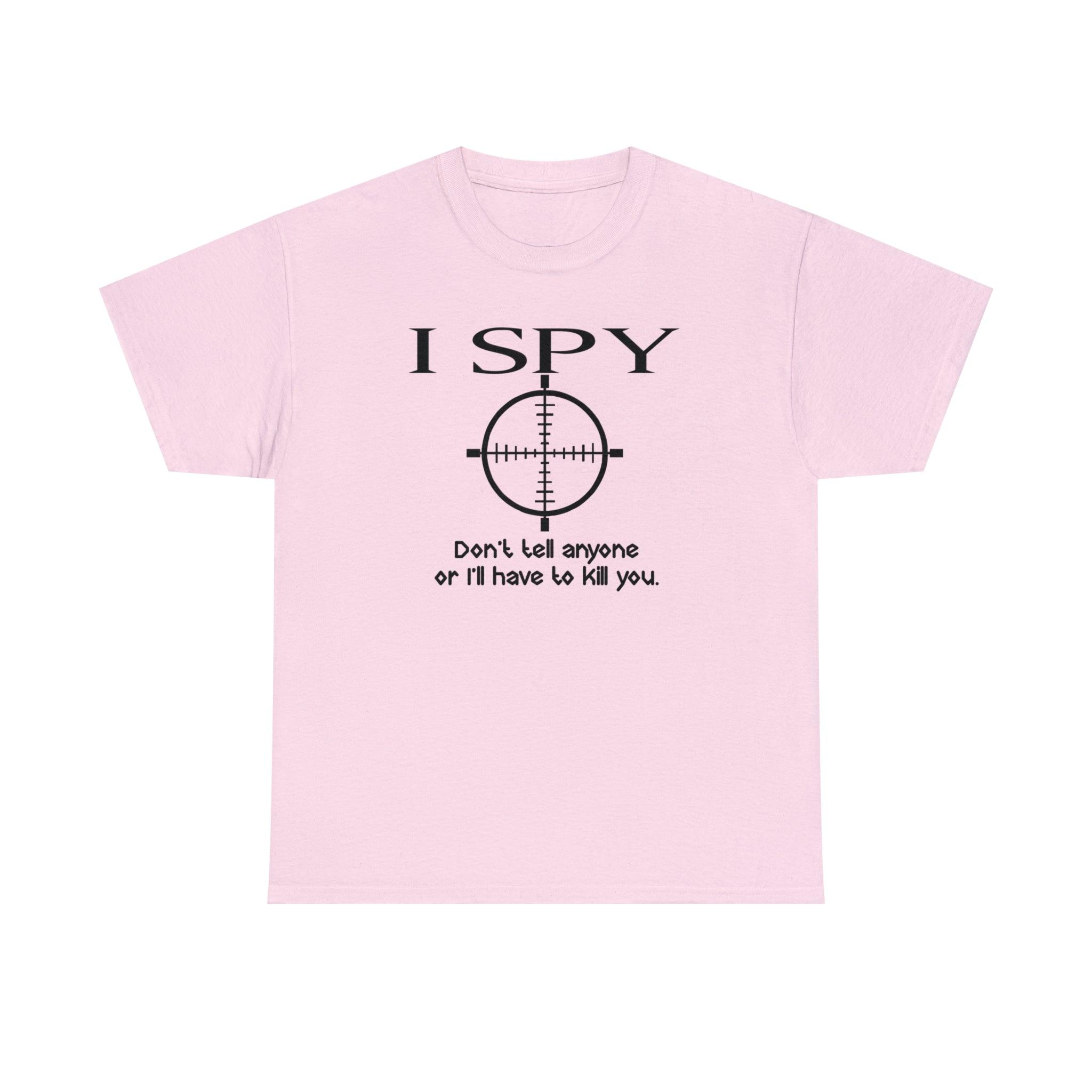 I Spy Don't Tell Anyone Or I'll Have To Kill You - T-Shirt - Witty Twisters Fashions