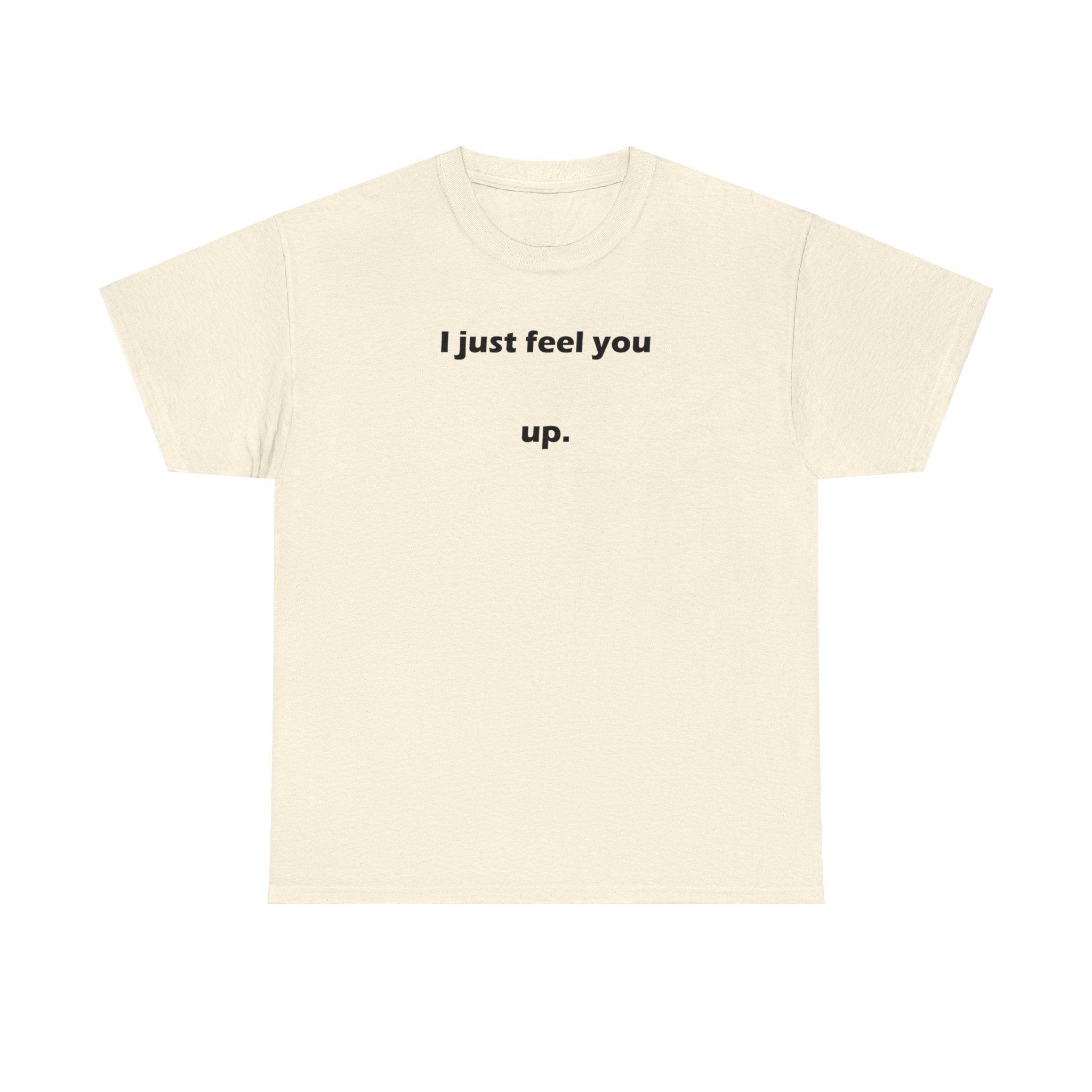 I just feel you up. - T-Shirt - Witty Twisters Fashions