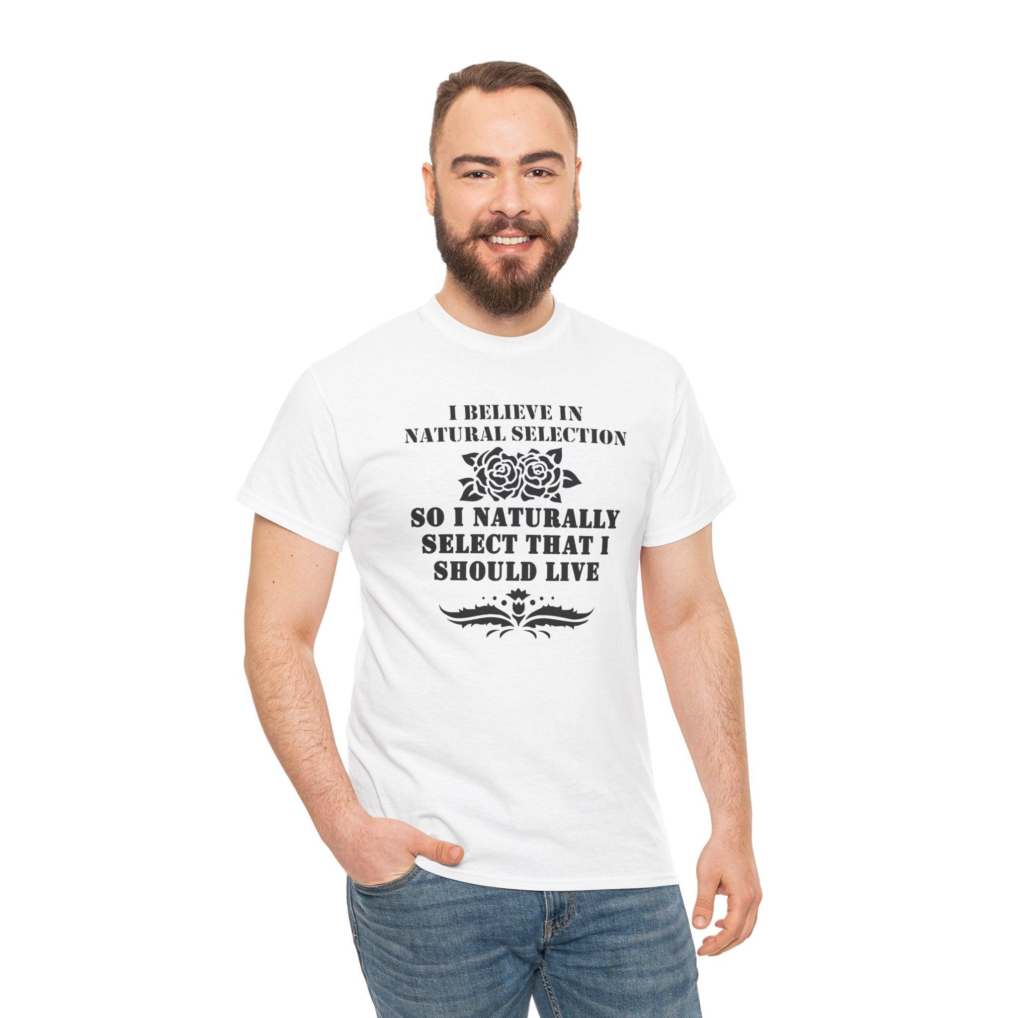 I believe in natural selection so I naturally select that I should live - T-shirt