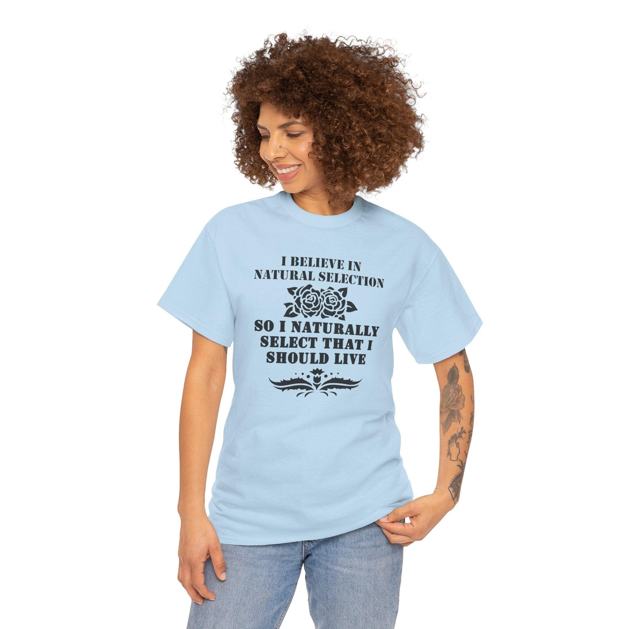 I believe in natural selection so I naturally select that I should live - T-shirt