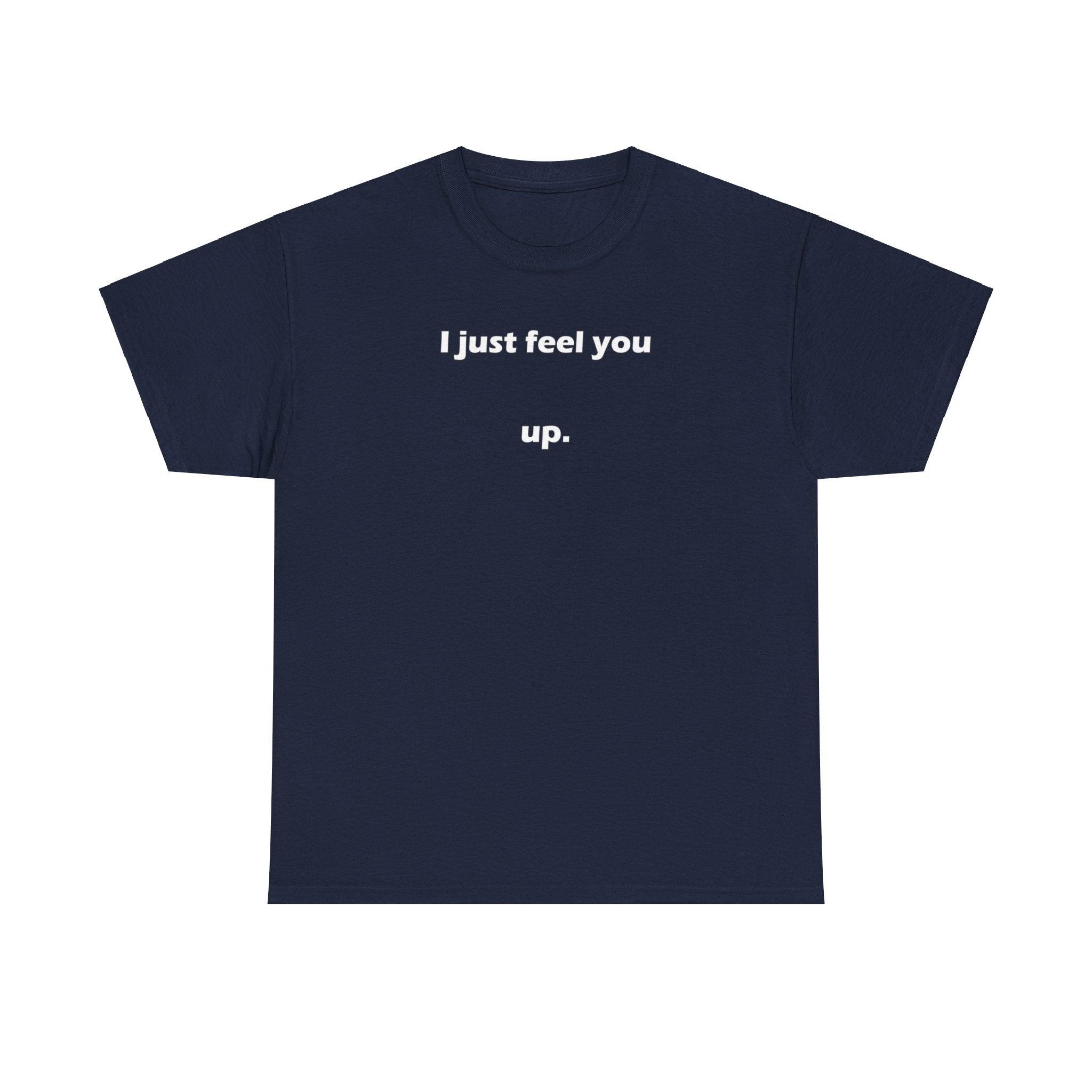 I just feel you up. - T-Shirt - Witty Twisters Fashions