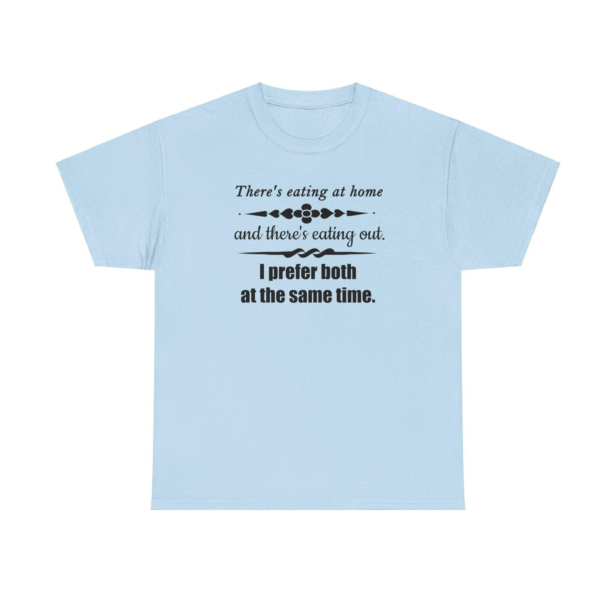 There's eating at home and there's eating out. I prefer both at the same time. - T-Shirt - Witty Twisters Fashions