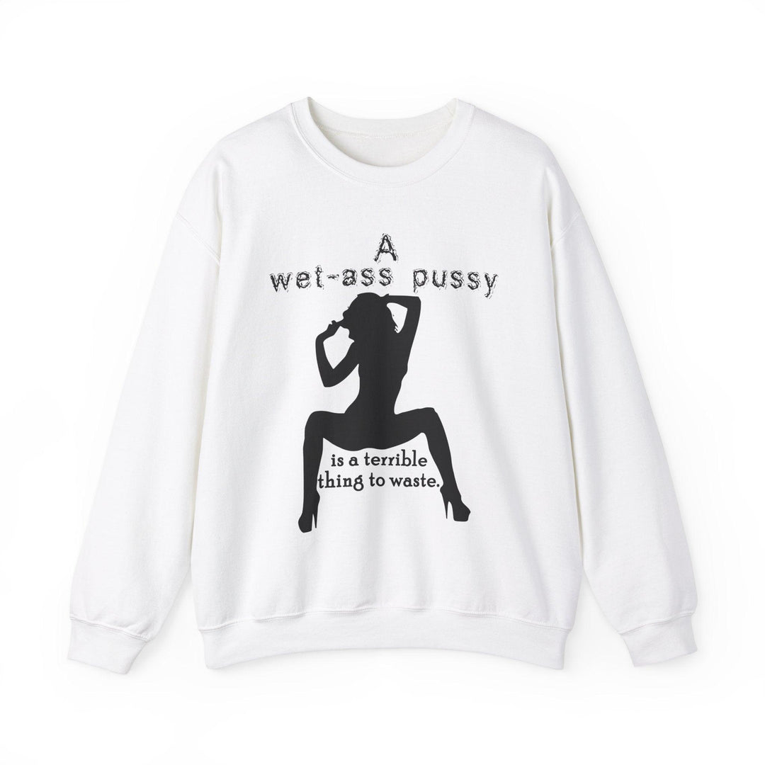 A wet-ass pussy is a terrible thing to waste. - Sweatshirt - Witty Twisters T-Shirts