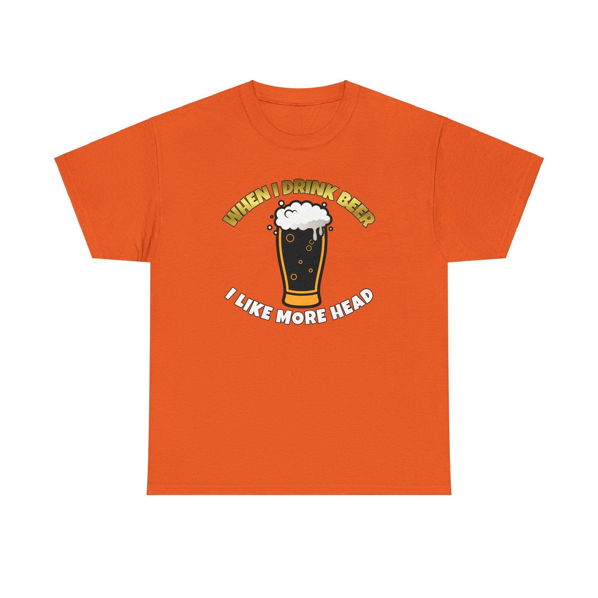 When I drink beer I like more head - T-Shirt - Witty Twisters Fashions