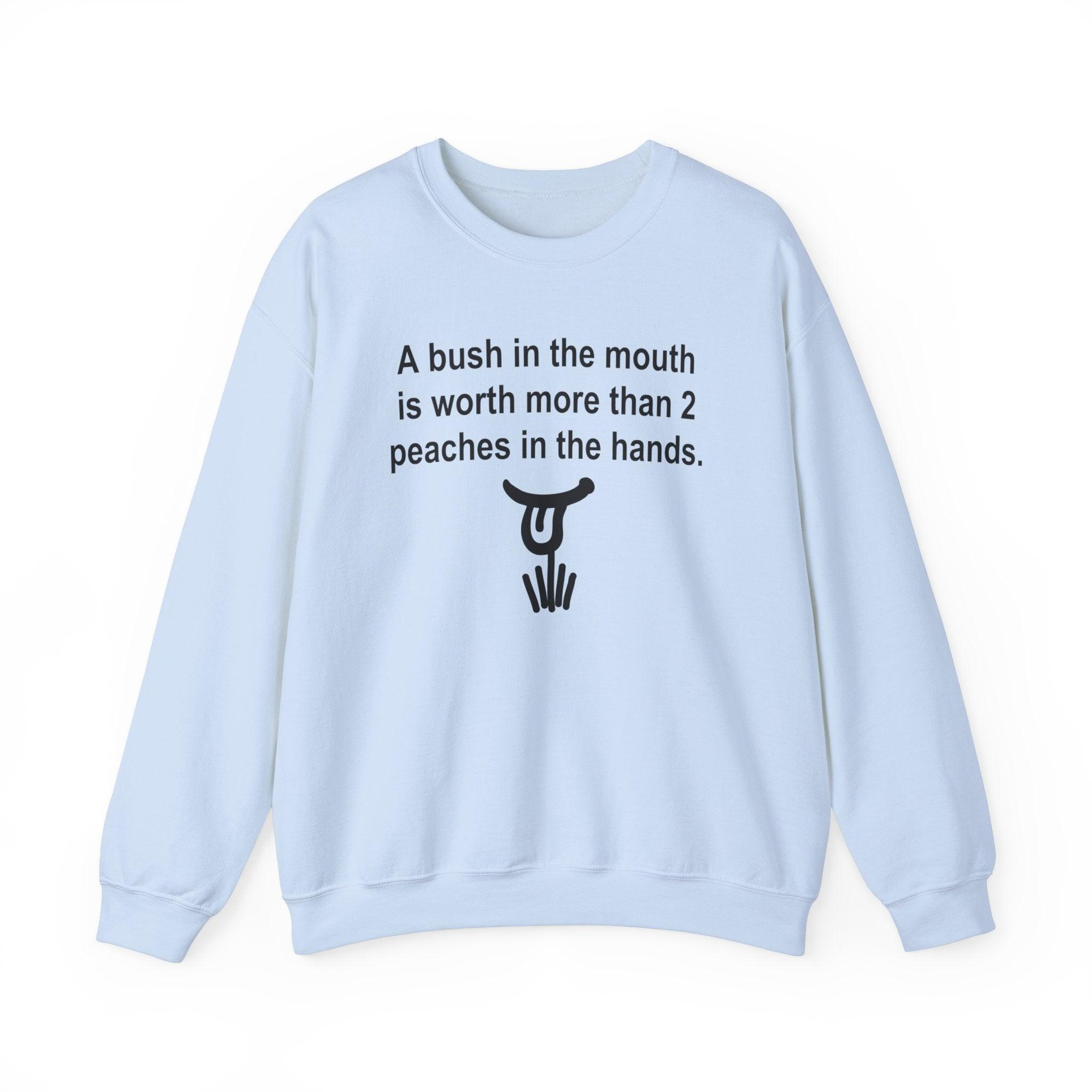 A Bush In The Mouth Is Worth More Than 2 Peaches In The Hands. - Sweatshirt - Witty Twisters Fashions