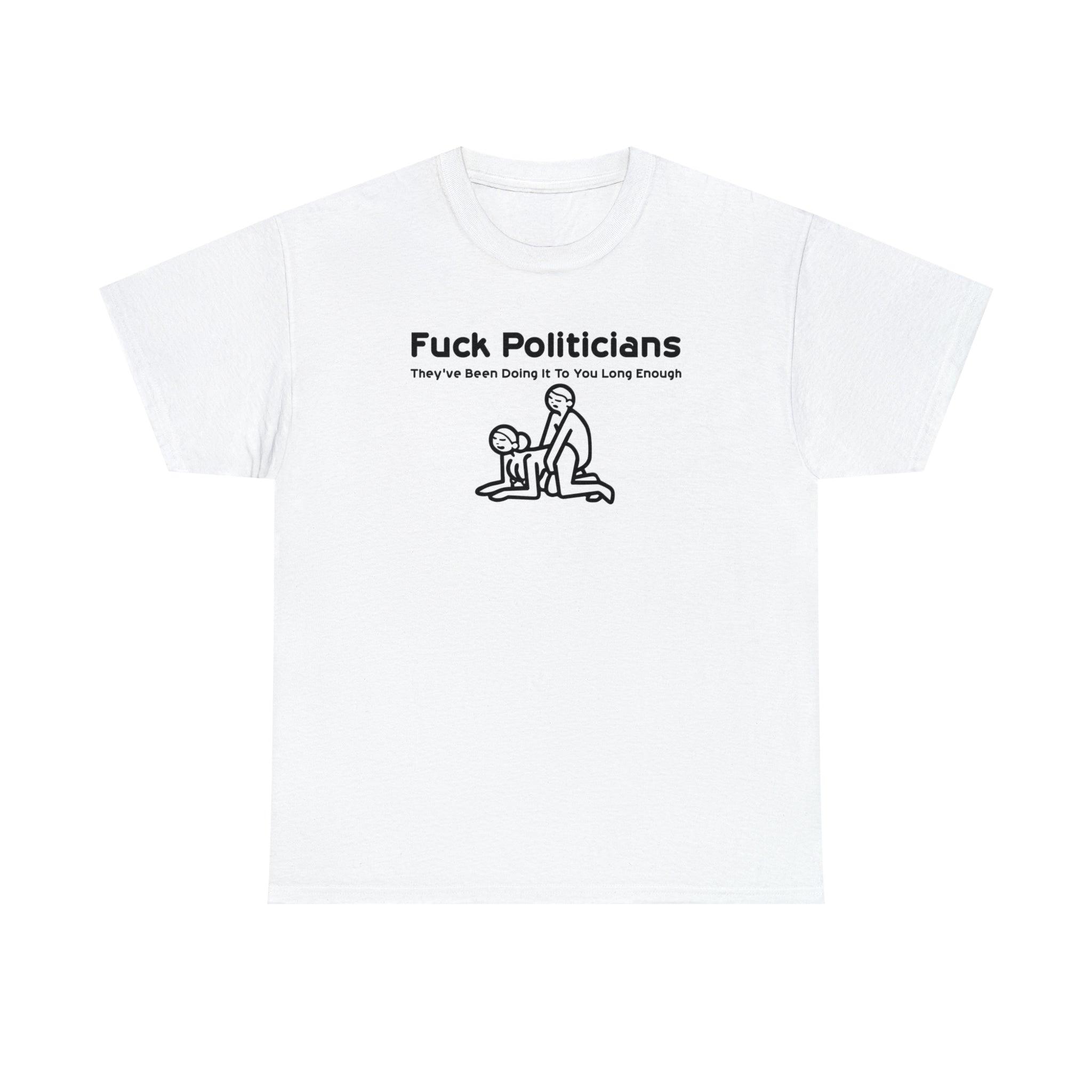 Fuck Politicians They've Been Doing It To You Long Enough - T-Shirt - Witty Twisters Fashions