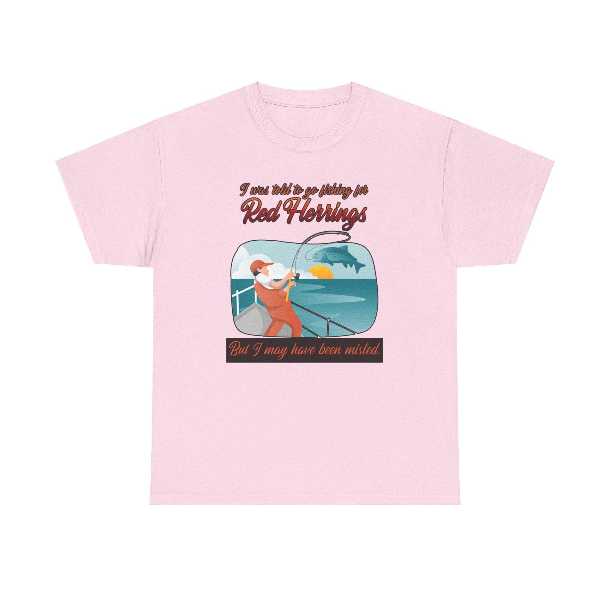 I was told to go fishing for Red Herrings But I may have been misled. - T-Shirt