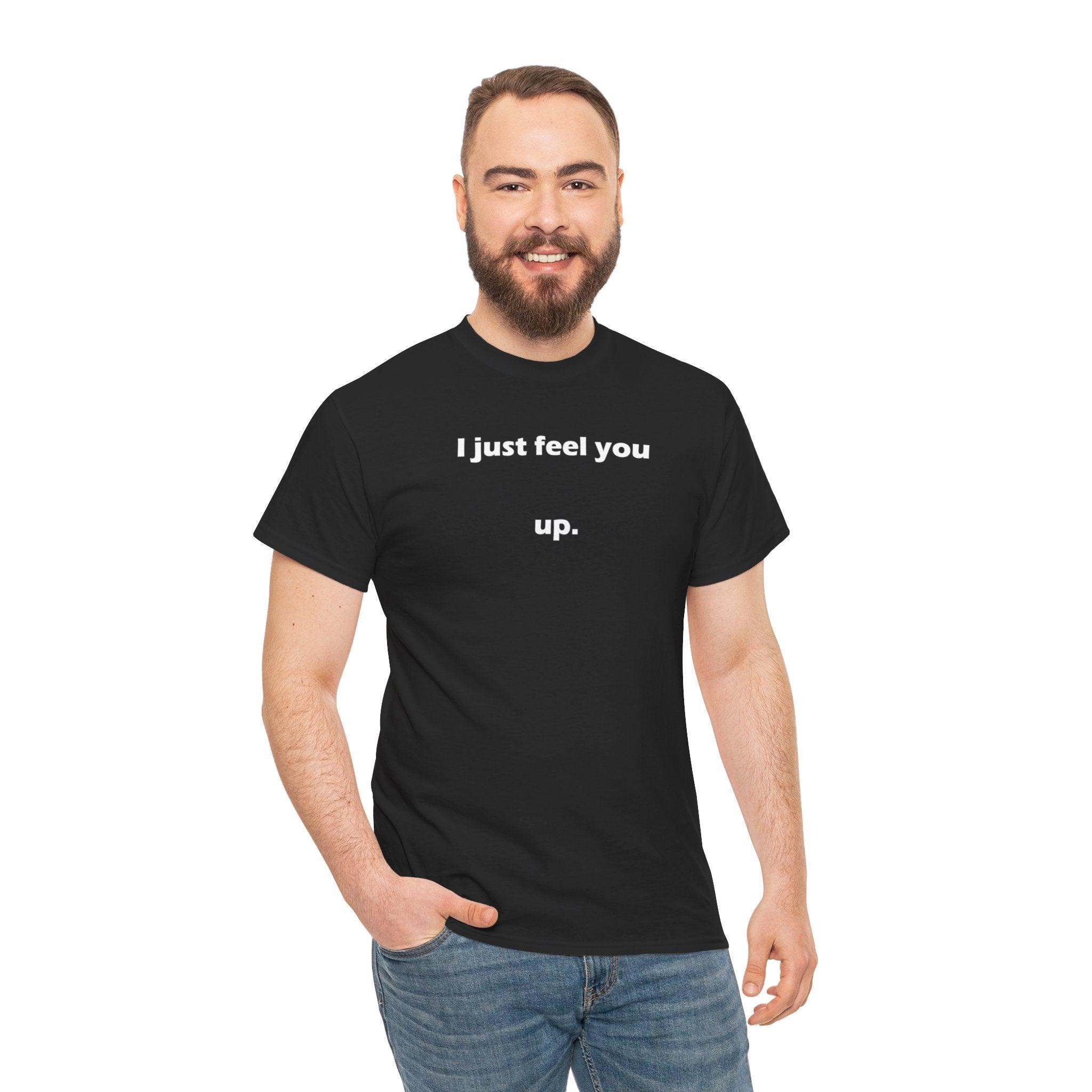 I just feel you up. - T-Shirt - Witty Twisters Fashions