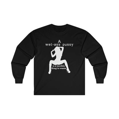 A wet-ass pussy is a terrible thing to waste. - Long-Sleeve Tee - Witty Twisters T-Shirts